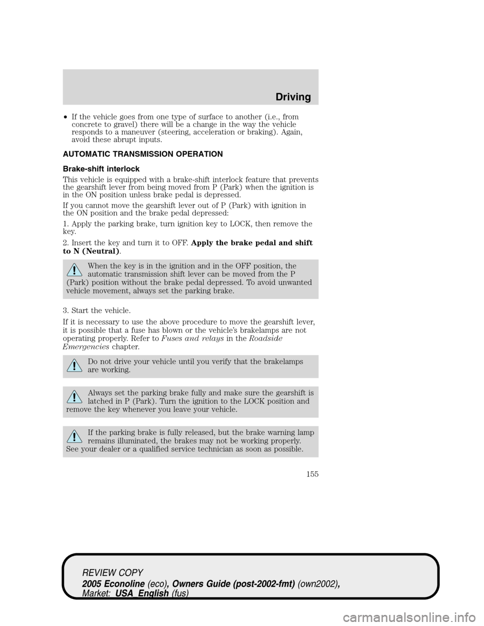 FORD E SERIES 2005 4.G Owners Manual •If the vehicle goes from one type of surface to another (i.e., from
concrete to gravel) there will be a change in the way the vehicle
responds to a maneuver (steering, acceleration or braking). Aga FORD E SERIES 2005 4.G Owners Manual •If the vehicle goes from one type of surface to another (i.e., from
concrete to gravel) there will be a change in the way the vehicle
responds to a maneuver (steering, acceleration or braking). Aga