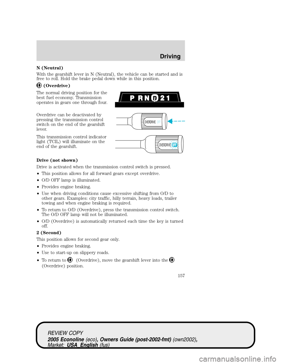 FORD E SERIES 2005 4.G Owners Manual N (Neutral)
With the gearshift lever in N (Neutral), the vehicle can be started and is
free to roll. Hold the brake pedal down while in this position.
(Overdrive)
The normal driving position for the
b FORD E SERIES 2005 4.G Owners Manual N (Neutral)
With the gearshift lever in N (Neutral), the vehicle can be started and is
free to roll. Hold the brake pedal down while in this position.
(Overdrive)
The normal driving position for the
b