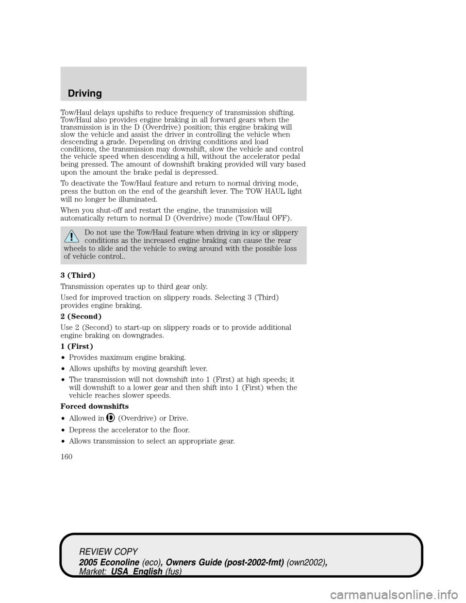 FORD E SERIES 2005 4.G Owners Manual Tow/Haul delays upshifts to reduce frequency of transmission shifting.
Tow/Haul also provides engine braking in all forward gears when the
transmission is in the D (Overdrive) position; this engine br FORD E SERIES 2005 4.G Owners Manual Tow/Haul delays upshifts to reduce frequency of transmission shifting.
Tow/Haul also provides engine braking in all forward gears when the
transmission is in the D (Overdrive) position; this engine br