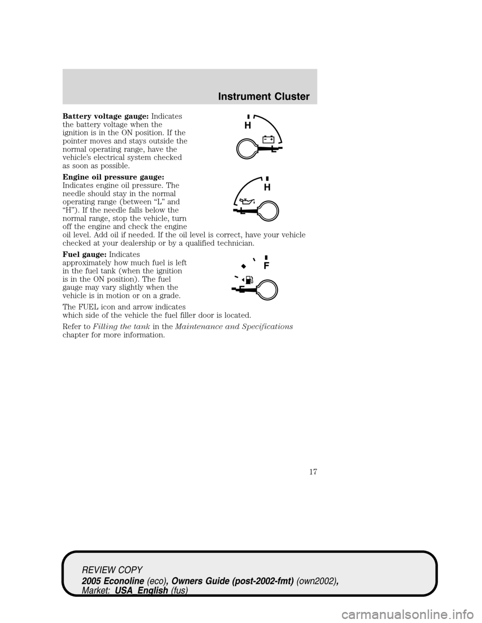 FORD E SERIES 2005 4.G Owners Manual Battery voltage gauge:Indicates
the battery voltage when the
ignition is in the ON position. If the
pointer moves and stays outside the
normal operating range, have the
vehicle’s electrical system c FORD E SERIES 2005 4.G Owners Manual Battery voltage gauge:Indicates
the battery voltage when the
ignition is in the ON position. If the
pointer moves and stays outside the
normal operating range, have the
vehicle’s electrical system c