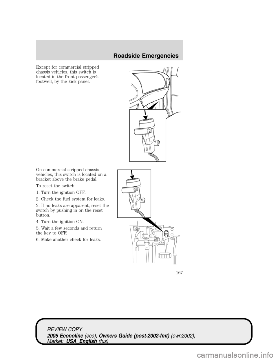 FORD E SERIES 2005 4.G Owners Manual Except for commercial stripped
chassis vehicles, this switch is
located in the front passenger’s
footwell, by the kick panel.
On commercial stripped chassis
vehicles, this switch is located on a
bra FORD E SERIES 2005 4.G Owners Manual Except for commercial stripped
chassis vehicles, this switch is
located in the front passenger’s
footwell, by the kick panel.
On commercial stripped chassis
vehicles, this switch is located on a
bra
