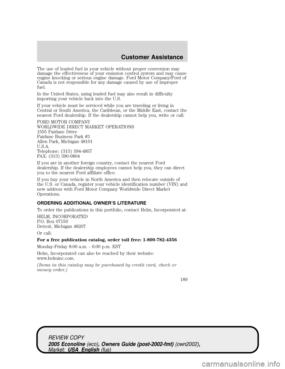 FORD E SERIES 2005 4.G Owners Manual The use of leaded fuel in your vehicle without proper conversion may
damage the effectiveness of your emission control system and may cause
engine knocking or serious engine damage. Ford Motor Company FORD E SERIES 2005 4.G Owners Manual The use of leaded fuel in your vehicle without proper conversion may
damage the effectiveness of your emission control system and may cause
engine knocking or serious engine damage. Ford Motor Company