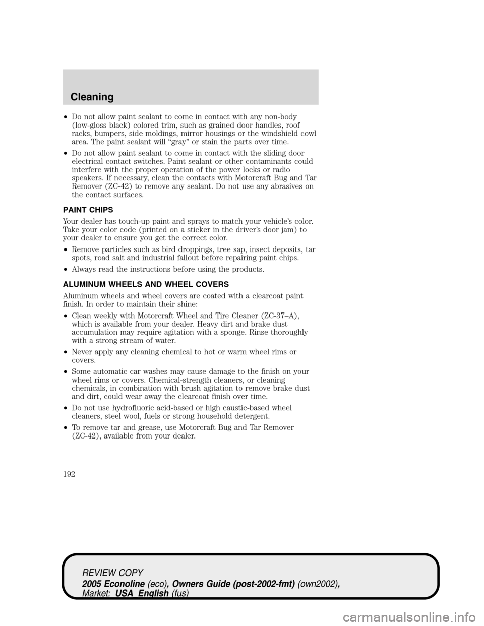 FORD E SERIES 2005 4.G Owners Manual •Do not allow paint sealant to come in contact with any non-body
(low-gloss black) colored trim, such as grained door handles, roof
racks, bumpers, side moldings, mirror housings or the windshield c FORD E SERIES 2005 4.G Owners Manual •Do not allow paint sealant to come in contact with any non-body
(low-gloss black) colored trim, such as grained door handles, roof
racks, bumpers, side moldings, mirror housings or the windshield c