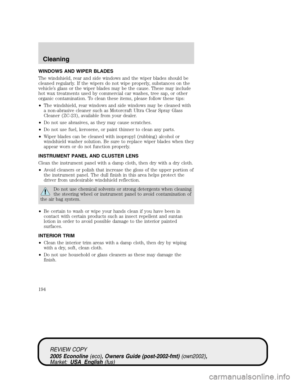 FORD E SERIES 2005 4.G Owners Manual WINDOWS AND WIPER BLADES
The windshield, rear and side windows and the wiper blades should be
cleaned regularly. If the wipers do not wipe properly, substances on the
vehicle’s glass or the wiper bl FORD E SERIES 2005 4.G Owners Manual WINDOWS AND WIPER BLADES
The windshield, rear and side windows and the wiper blades should be
cleaned regularly. If the wipers do not wipe properly, substances on the
vehicle’s glass or the wiper bl