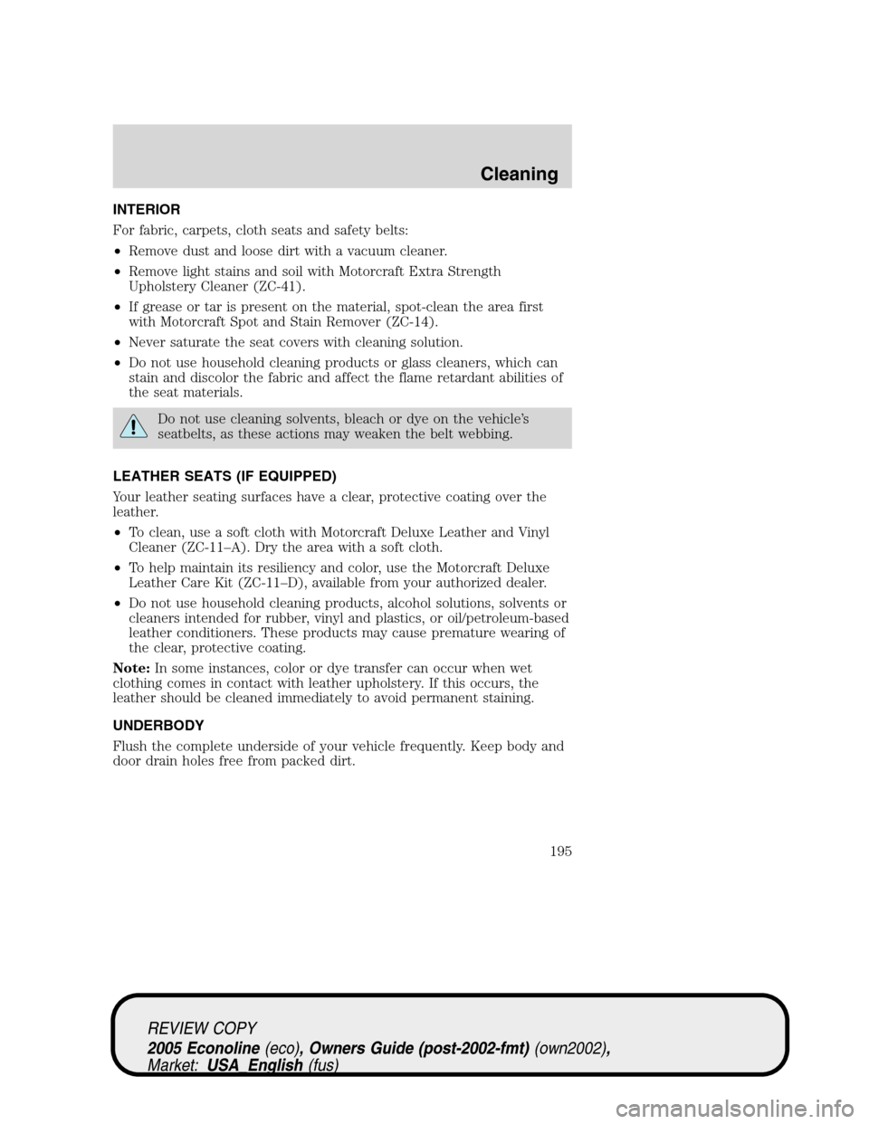 FORD E SERIES 2005 4.G Owners Manual INTERIOR
For fabric, carpets, cloth seats and safety belts:
•Remove dust and loose dirt with a vacuum cleaner.
•Remove light stains and soil with Motorcraft Extra Strength
Upholstery Cleaner (ZC-4 FORD E SERIES 2005 4.G Owners Manual INTERIOR
For fabric, carpets, cloth seats and safety belts:
•Remove dust and loose dirt with a vacuum cleaner.
•Remove light stains and soil with Motorcraft Extra Strength
Upholstery Cleaner (ZC-4