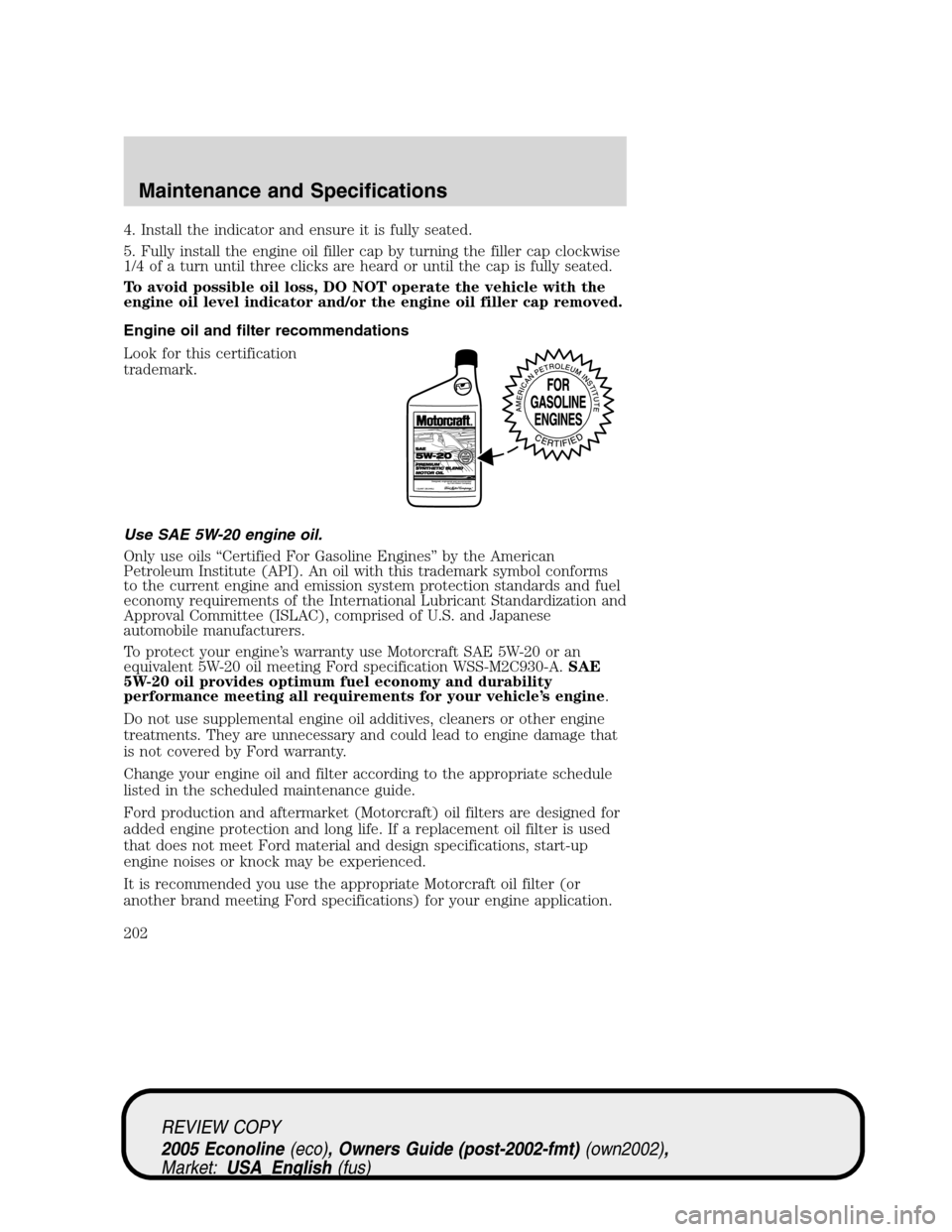 FORD E SERIES 2005 4.G Owners Manual 4. Install the indicator and ensure it is fully seated.
5. Fully install the engine oil filler cap by turning the filler cap clockwise
1/4 of a turn until three clicks are heard or until the cap is fu FORD E SERIES 2005 4.G Owners Manual 4. Install the indicator and ensure it is fully seated.
5. Fully install the engine oil filler cap by turning the filler cap clockwise
1/4 of a turn until three clicks are heard or until the cap is fu