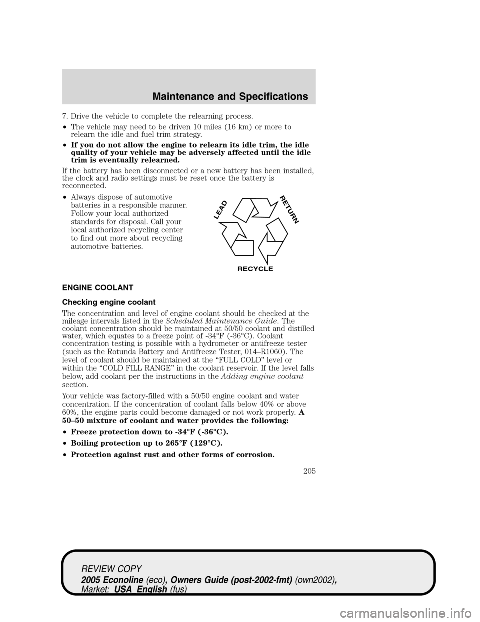 FORD E SERIES 2005 4.G Owners Manual 7. Drive the vehicle to complete the relearning process.
•The vehicle may need to be driven 10 miles (16 km) or more to
relearn the idle and fuel trim strategy.
•If you do not allow the engine to FORD E SERIES 2005 4.G Owners Manual 7. Drive the vehicle to complete the relearning process.
•The vehicle may need to be driven 10 miles (16 km) or more to
relearn the idle and fuel trim strategy.
•If you do not allow the engine to