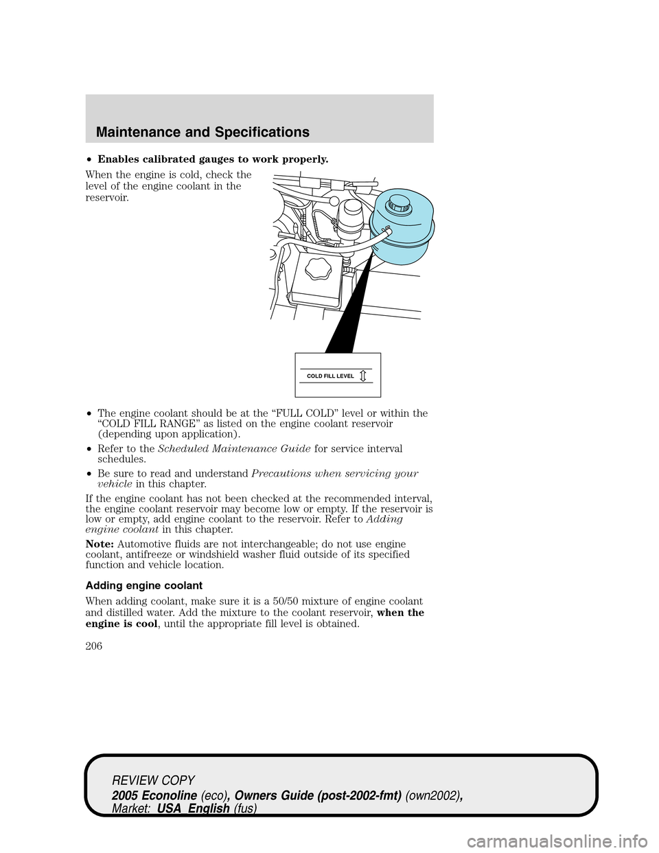 FORD E SERIES 2005 4.G Owners Manual •Enables calibrated gauges to work properly.
When the engine is cold, check the
level of the engine coolant in the
reservoir.
•The engine coolant should be at the “FULL COLD” level or within t FORD E SERIES 2005 4.G Owners Manual •Enables calibrated gauges to work properly.
When the engine is cold, check the
level of the engine coolant in the
reservoir.
•The engine coolant should be at the “FULL COLD” level or within t