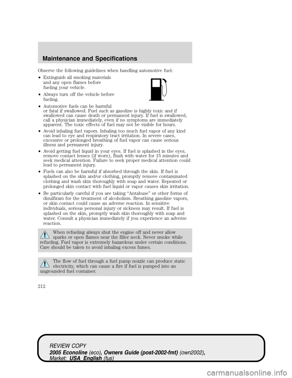 FORD E SERIES 2005 4.G Owners Manual Observe the following guidelines when handling automotive fuel:
•Extinguish all smoking materials
and any open flames before
fueling your vehicle.
•Always turn off the vehicle before
fueling.
•A FORD E SERIES 2005 4.G Owners Manual Observe the following guidelines when handling automotive fuel:
•Extinguish all smoking materials
and any open flames before
fueling your vehicle.
•Always turn off the vehicle before
fueling.
•A