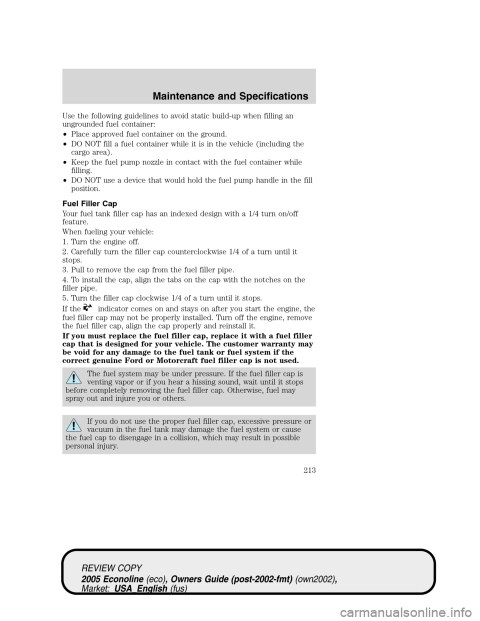 FORD E SERIES 2005 4.G User Guide Use the following guidelines to avoid static build-up when filling an
ungrounded fuel container:
•Place approved fuel container on the ground.
•DO NOT fill a fuel container while it is in the vehi FORD E SERIES 2005 4.G User Guide Use the following guidelines to avoid static build-up when filling an
ungrounded fuel container:
•Place approved fuel container on the ground.
•DO NOT fill a fuel container while it is in the vehi