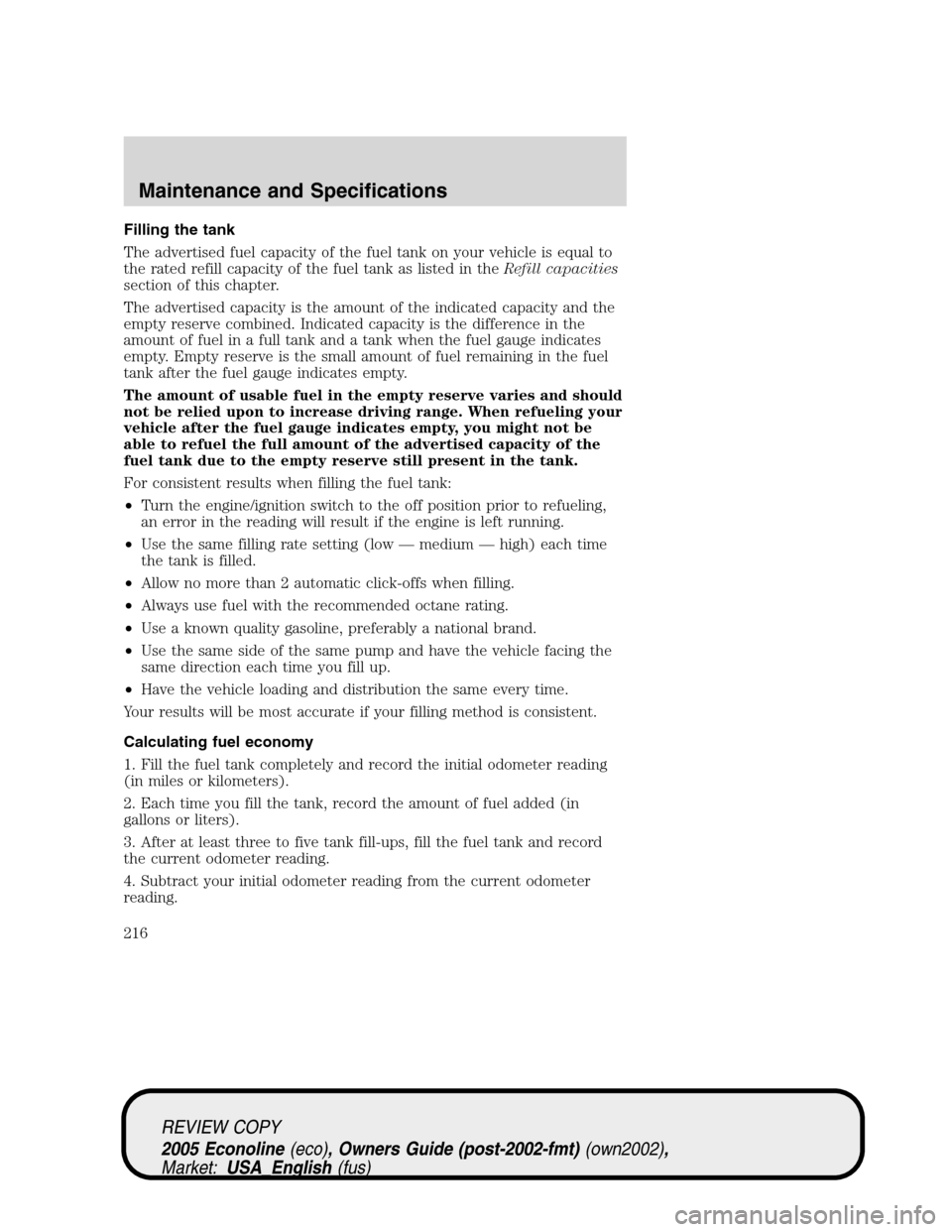 FORD E SERIES 2005 4.G Owners Manual Filling the tank
The advertised fuel capacity of the fuel tank on your vehicle is equal to
the rated refill capacity of the fuel tank as listed in theRefill capacities
section of this chapter.
The adv FORD E SERIES 2005 4.G Owners Manual Filling the tank
The advertised fuel capacity of the fuel tank on your vehicle is equal to
the rated refill capacity of the fuel tank as listed in theRefill capacities
section of this chapter.
The adv