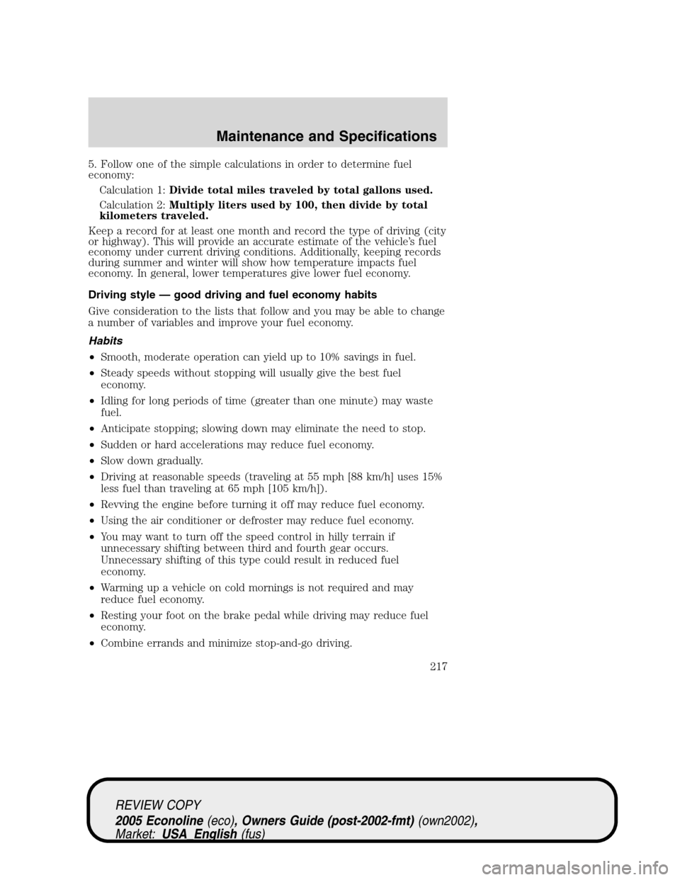 FORD E SERIES 2005 4.G Owners Manual 5. Follow one of the simple calculations in order to determine fuel
economy:
Calculation 1:Divide total miles traveled by total gallons used.
Calculation 2:Multiply liters used by 100, then divide by FORD E SERIES 2005 4.G Owners Manual 5. Follow one of the simple calculations in order to determine fuel
economy:
Calculation 1:Divide total miles traveled by total gallons used.
Calculation 2:Multiply liters used by 100, then divide by