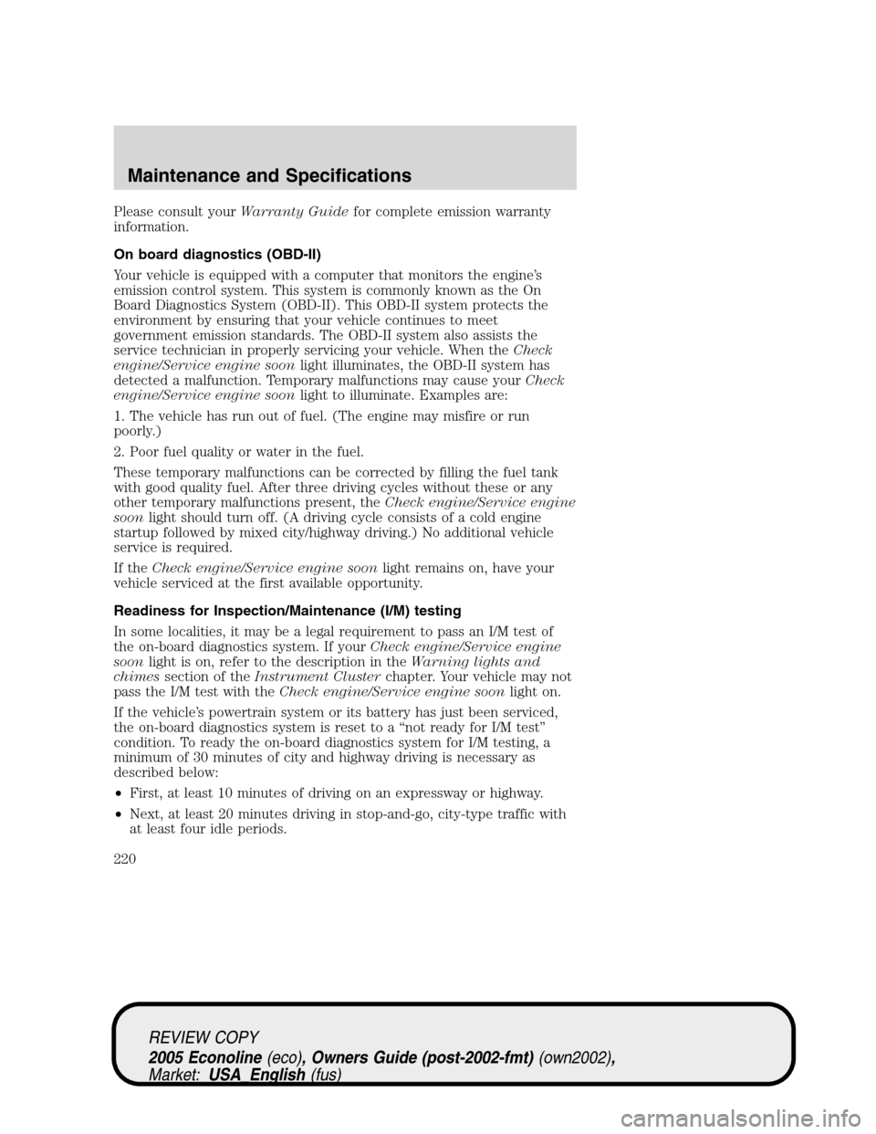 FORD E SERIES 2005 4.G User Guide Please consult yourWarranty Guidefor complete emission warranty
information.
On board diagnostics (OBD-II)
Your vehicle is equipped with a computer that monitors the engine’s
emission control system FORD E SERIES 2005 4.G User Guide Please consult yourWarranty Guidefor complete emission warranty
information.
On board diagnostics (OBD-II)
Your vehicle is equipped with a computer that monitors the engine’s
emission control system