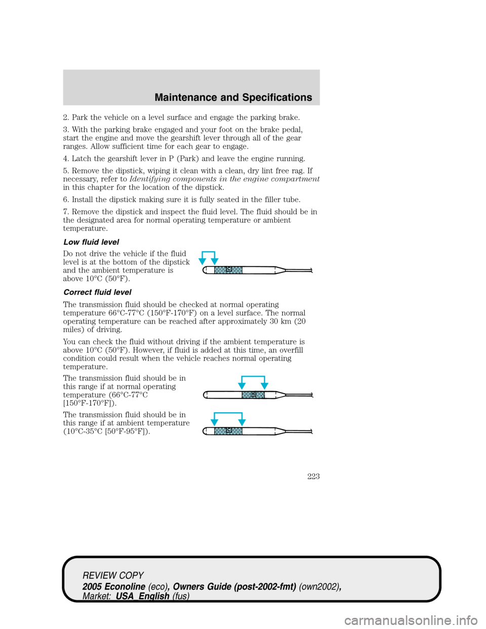 FORD E SERIES 2005 4.G Owners Manual 2. Park the vehicle on a level surface and engage the parking brake.
3. With the parking brake engaged and your foot on the brake pedal,
start the engine and move the gearshift lever through all of th FORD E SERIES 2005 4.G Owners Manual 2. Park the vehicle on a level surface and engage the parking brake.
3. With the parking brake engaged and your foot on the brake pedal,
start the engine and move the gearshift lever through all of th
