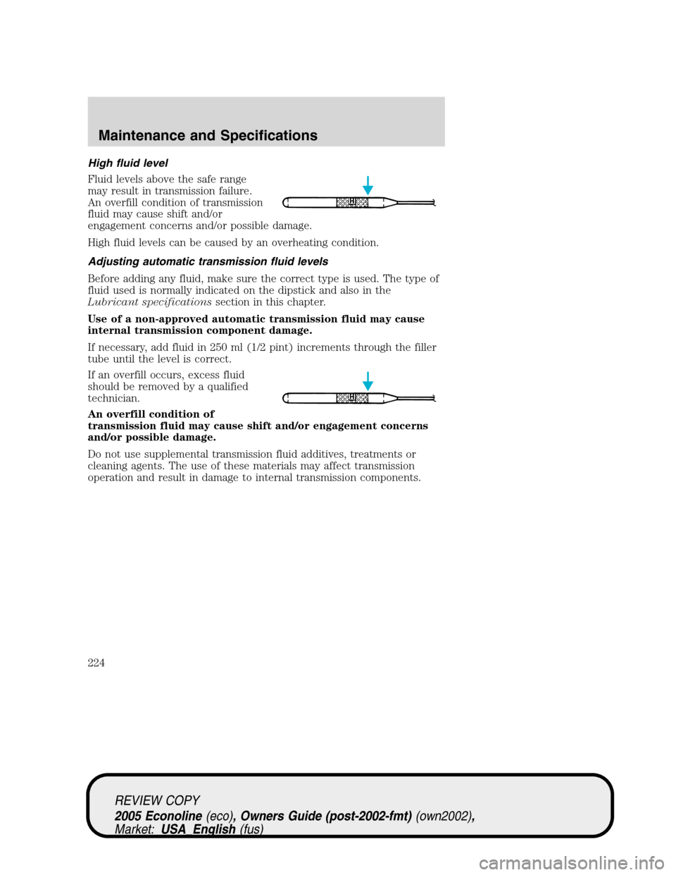 FORD E SERIES 2005 4.G Owners Manual High fluid level
Fluid levels above the safe range
may result in transmission failure.
An overfill condition of transmission
fluid may cause shift and/or
engagement concerns and/or possible damage.
Hi FORD E SERIES 2005 4.G Owners Manual High fluid level
Fluid levels above the safe range
may result in transmission failure.
An overfill condition of transmission
fluid may cause shift and/or
engagement concerns and/or possible damage.
Hi