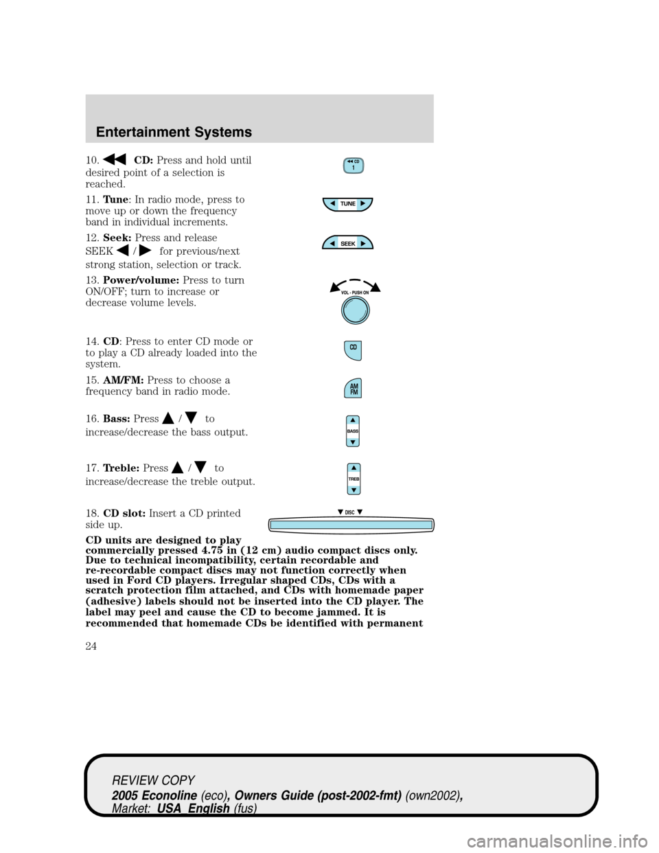 FORD E SERIES 2005 4.G Owners Manual 10.CD:Press and hold until
desired point of a selection is
reached.
11.Tune: In radio mode, press to
move up or down the frequency
band in individual increments.
12.Seek:Press and release
SEEK
/for pr