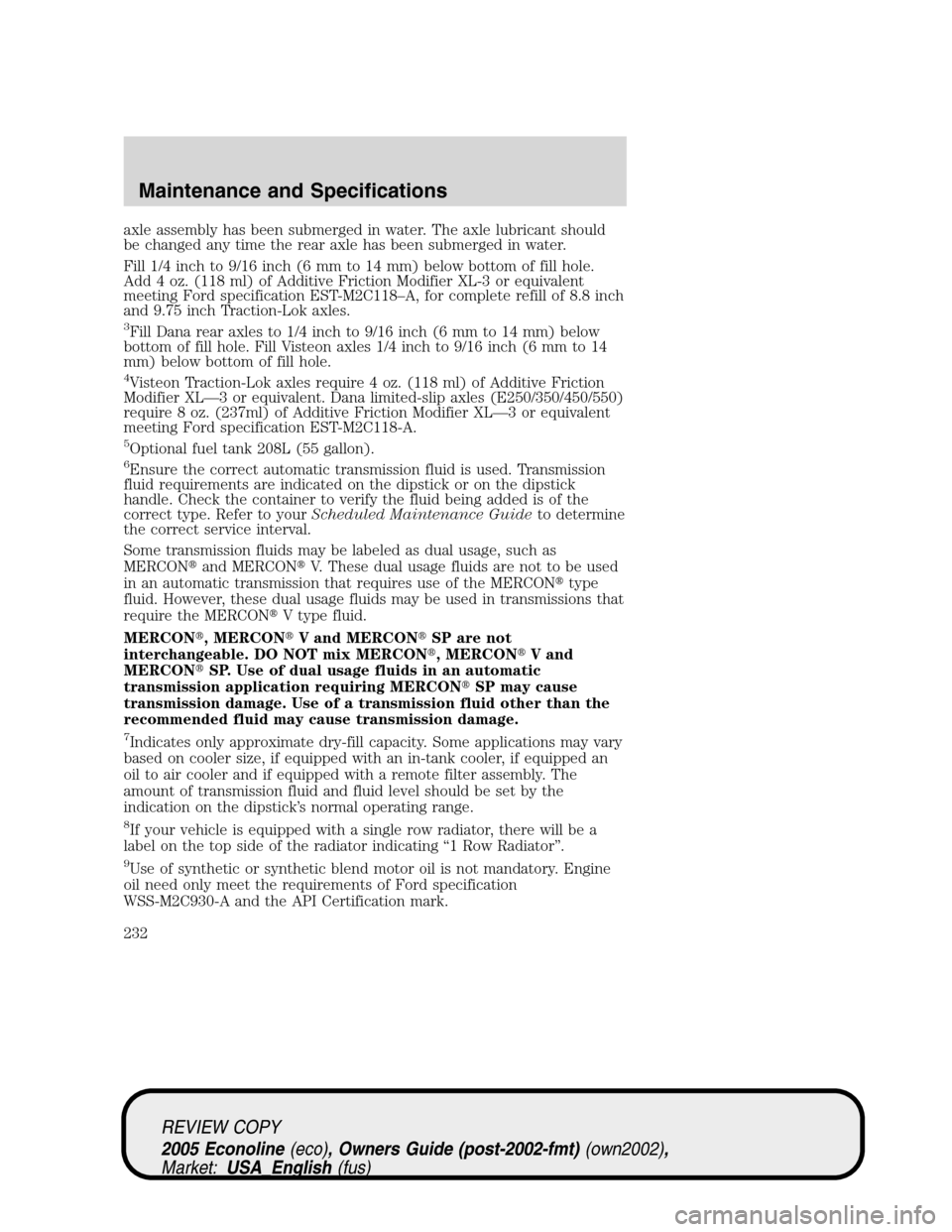 FORD E SERIES 2005 4.G Owners Manual axle assembly has been submerged in water. The axle lubricant should
be changed any time the rear axle has been submerged in water.
Fill 1/4 inch to 9/16 inch (6 mm to 14 mm) below bottom of fill hole FORD E SERIES 2005 4.G Owners Manual axle assembly has been submerged in water. The axle lubricant should
be changed any time the rear axle has been submerged in water.
Fill 1/4 inch to 9/16 inch (6 mm to 14 mm) below bottom of fill hole