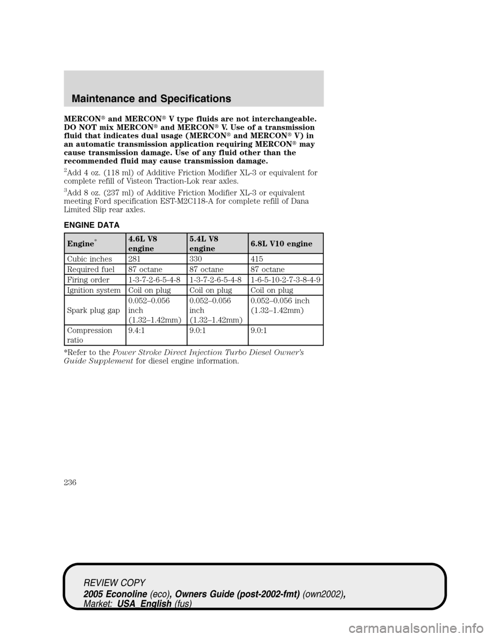 FORD E SERIES 2005 4.G Owners Manual MERCONand MERCONV type fluids are not interchangeable.
DO NOT mix MERCONand MERCONV. Use of a transmission
fluid that indicates dual usage (MERCONand MERCONV) in
an automatic transmission applic