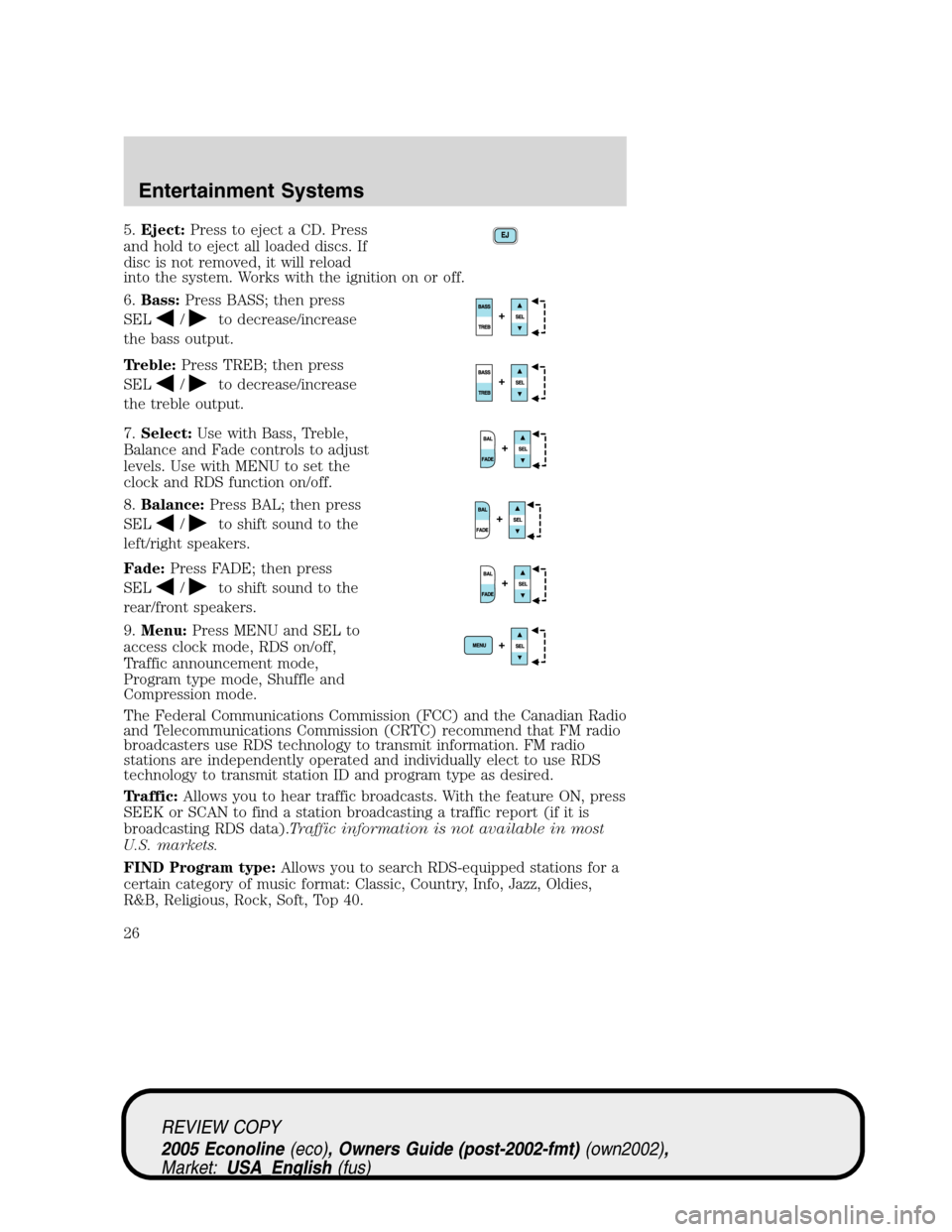 FORD E SERIES 2005 4.G Owners Manual 5.Eject:Press to eject a CD. Press
and hold to eject all loaded discs. If
disc is not removed, it will reload
into the system. Works with the ignition on or off.
6.Bass:Press BASS; then press
SEL
/to 