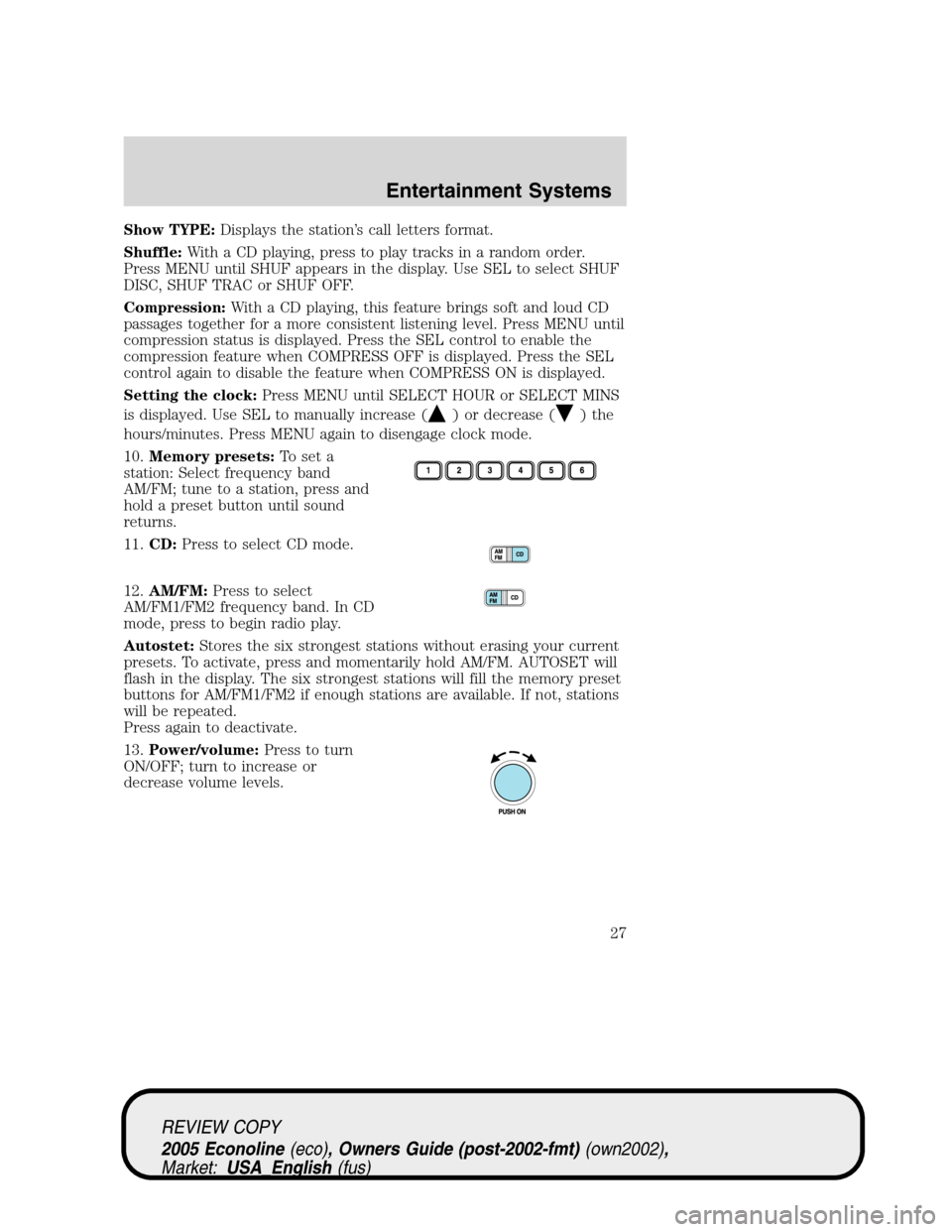 FORD E SERIES 2005 4.G Owners Manual Show TYPE:Displays the station’s call letters format.
Shuffle:With a CD playing, press to play tracks in a random order.
Press MENU until SHUF appears in the display. Use SEL to select SHUF
DISC, SH FORD E SERIES 2005 4.G Owners Manual Show TYPE:Displays the station’s call letters format.
Shuffle:With a CD playing, press to play tracks in a random order.
Press MENU until SHUF appears in the display. Use SEL to select SHUF
DISC, SH