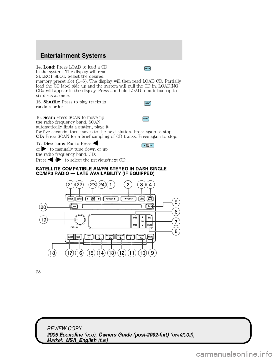 FORD E SERIES 2005 4.G Owners Manual 14.Load:Press LOAD to load a CD
in the system. The display will read
SELECT SLOT. Select the desired
memory preset slot (1–6). The display will then read LOAD CD. Partially
load the CD label side up FORD E SERIES 2005 4.G Owners Manual 14.Load:Press LOAD to load a CD
in the system. The display will read
SELECT SLOT. Select the desired
memory preset slot (1–6). The display will then read LOAD CD. Partially
load the CD label side up