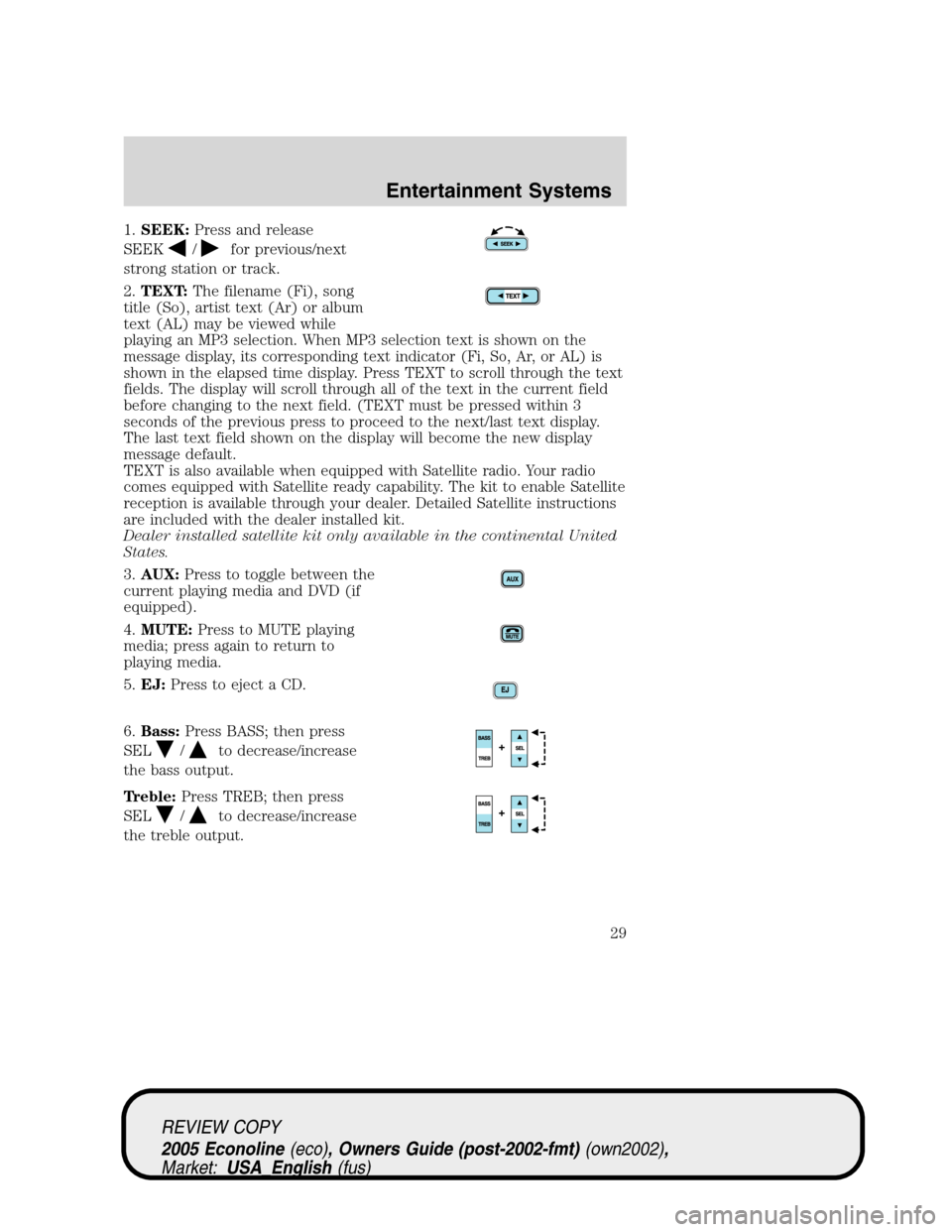 FORD E SERIES 2005 4.G Owners Manual 1.SEEK:Press and release
SEEK
/for previous/next
strong station or track.
2.TEXT:The filename (Fi), song
title (So), artist text (Ar) or album
text (AL) may be viewed while
playing an MP3 selection. W FORD E SERIES 2005 4.G Owners Manual 1.SEEK:Press and release
SEEK
/for previous/next
strong station or track.
2.TEXT:The filename (Fi), song
title (So), artist text (Ar) or album
text (AL) may be viewed while
playing an MP3 selection. W