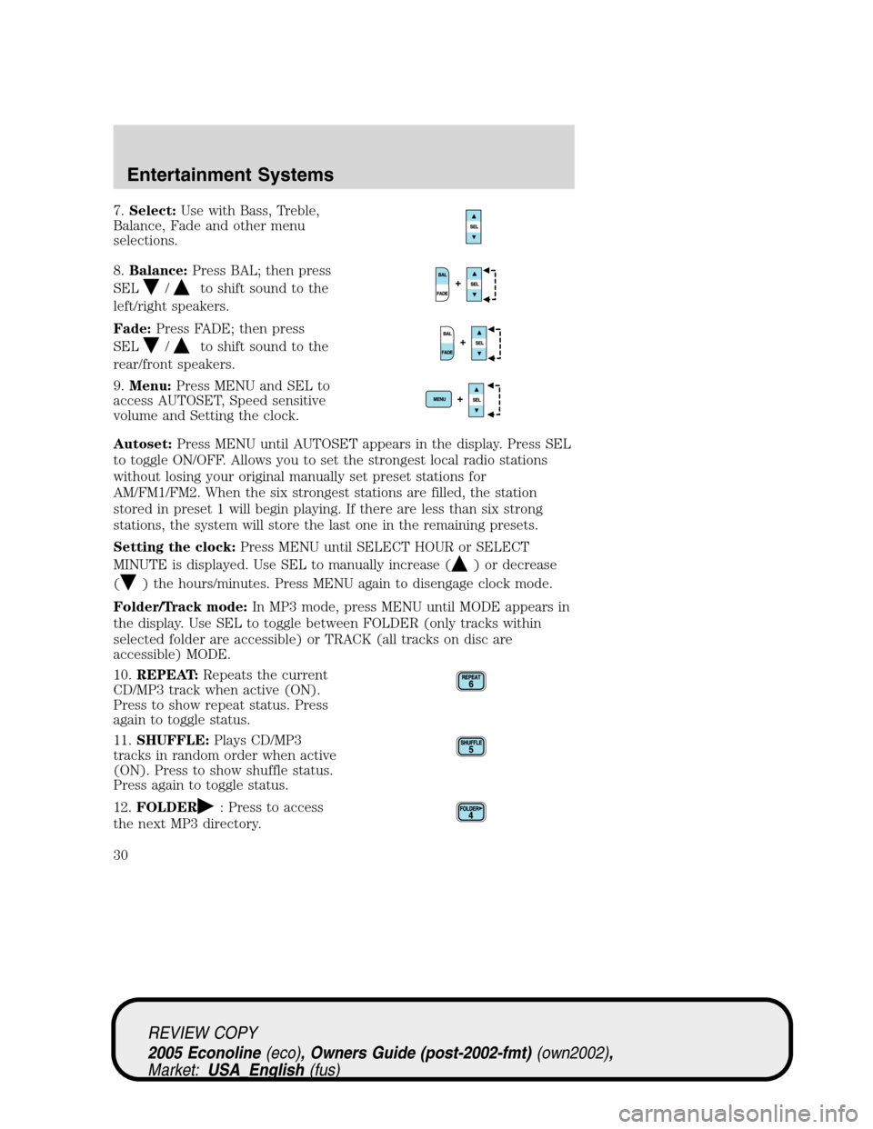 FORD E SERIES 2005 4.G Owners Manual 7.Select:Use with Bass, Treble,
Balance, Fade and other menu
selections.
8.Balance:Press BAL; then press
SEL
/to shift sound to the
left/right speakers.
Fade:Press FADE; then press
SEL
/to shift sound FORD E SERIES 2005 4.G Owners Manual 7.Select:Use with Bass, Treble,
Balance, Fade and other menu
selections.
8.Balance:Press BAL; then press
SEL
/to shift sound to the
left/right speakers.
Fade:Press FADE; then press
SEL
/to shift sound