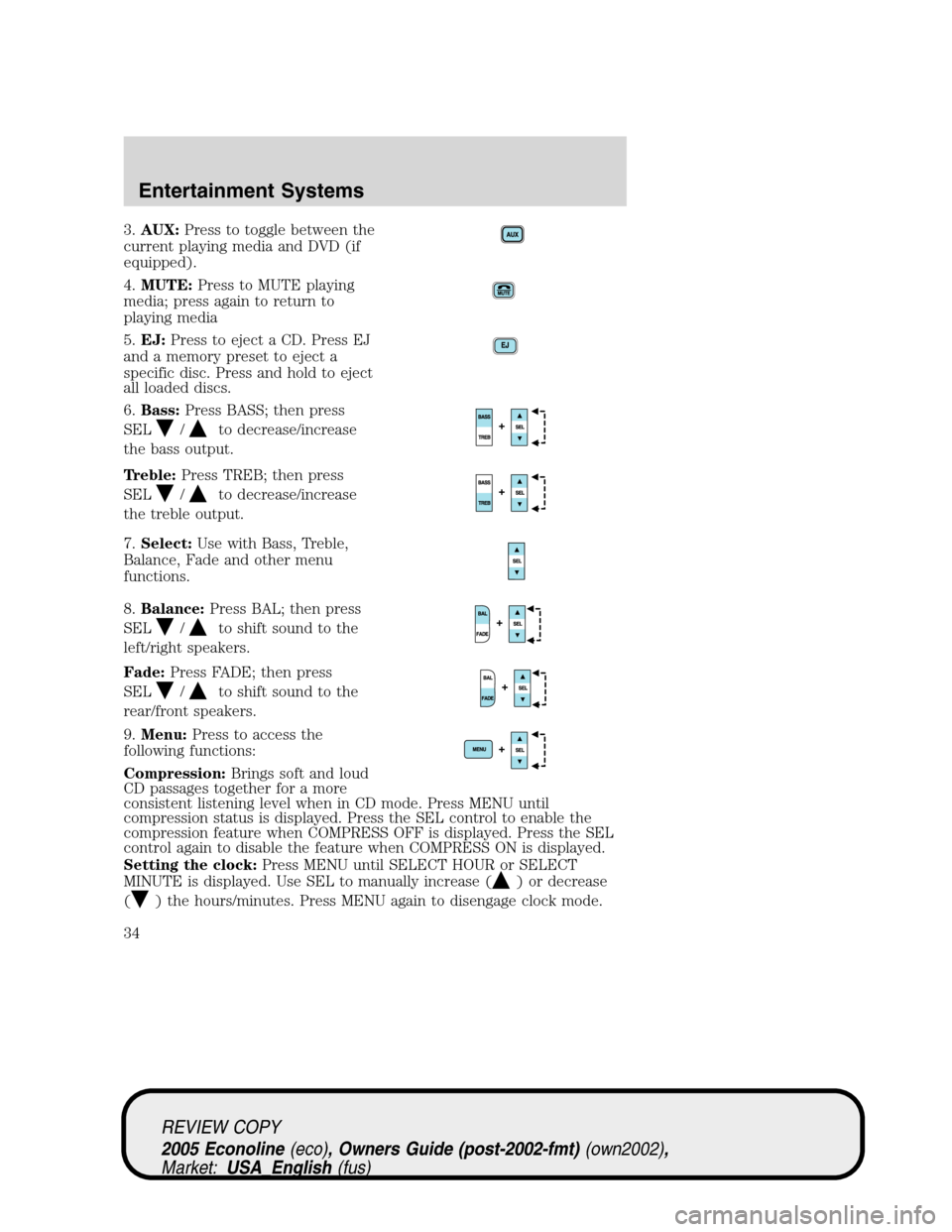 FORD E SERIES 2005 4.G Owners Guide 3.AUX:Press to toggle between the
current playing media and DVD (if
equipped).
4.MUTE:Press to MUTE playing
media; press again to return to
playing media
5.EJ:Press to eject a CD. Press EJ
and a memor FORD E SERIES 2005 4.G Owners Guide 3.AUX:Press to toggle between the
current playing media and DVD (if
equipped).
4.MUTE:Press to MUTE playing
media; press again to return to
playing media
5.EJ:Press to eject a CD. Press EJ
and a memor