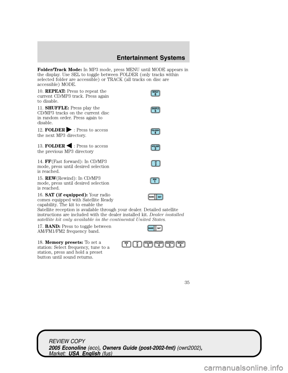 FORD E SERIES 2005 4.G Owners Guide Folder/Track Mode:In MP3 mode, press MENU until MODE appears in
the display. Use SEL to toggle between FOLDER (only tracks within
selected folder are accessible) or TRACK (all tracks on disc are
acces FORD E SERIES 2005 4.G Owners Guide Folder/Track Mode:In MP3 mode, press MENU until MODE appears in
the display. Use SEL to toggle between FOLDER (only tracks within
selected folder are accessible) or TRACK (all tracks on disc are
acces
