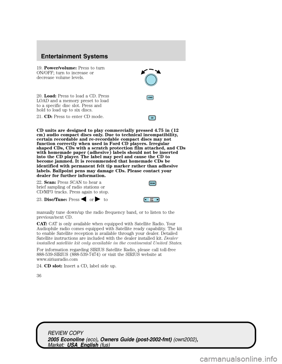 FORD E SERIES 2005 4.G Owners Guide 19.Power/volume:Press to turn
ON/OFF; turn to increase or
decrease volume levels.
20.Load:Press to load a CD. Press
LOAD and a memory preset to load
to a specific disc slot. Press and
hold to load up FORD E SERIES 2005 4.G Owners Guide 19.Power/volume:Press to turn
ON/OFF; turn to increase or
decrease volume levels.
20.Load:Press to load a CD. Press
LOAD and a memory preset to load
to a specific disc slot. Press and
hold to load up