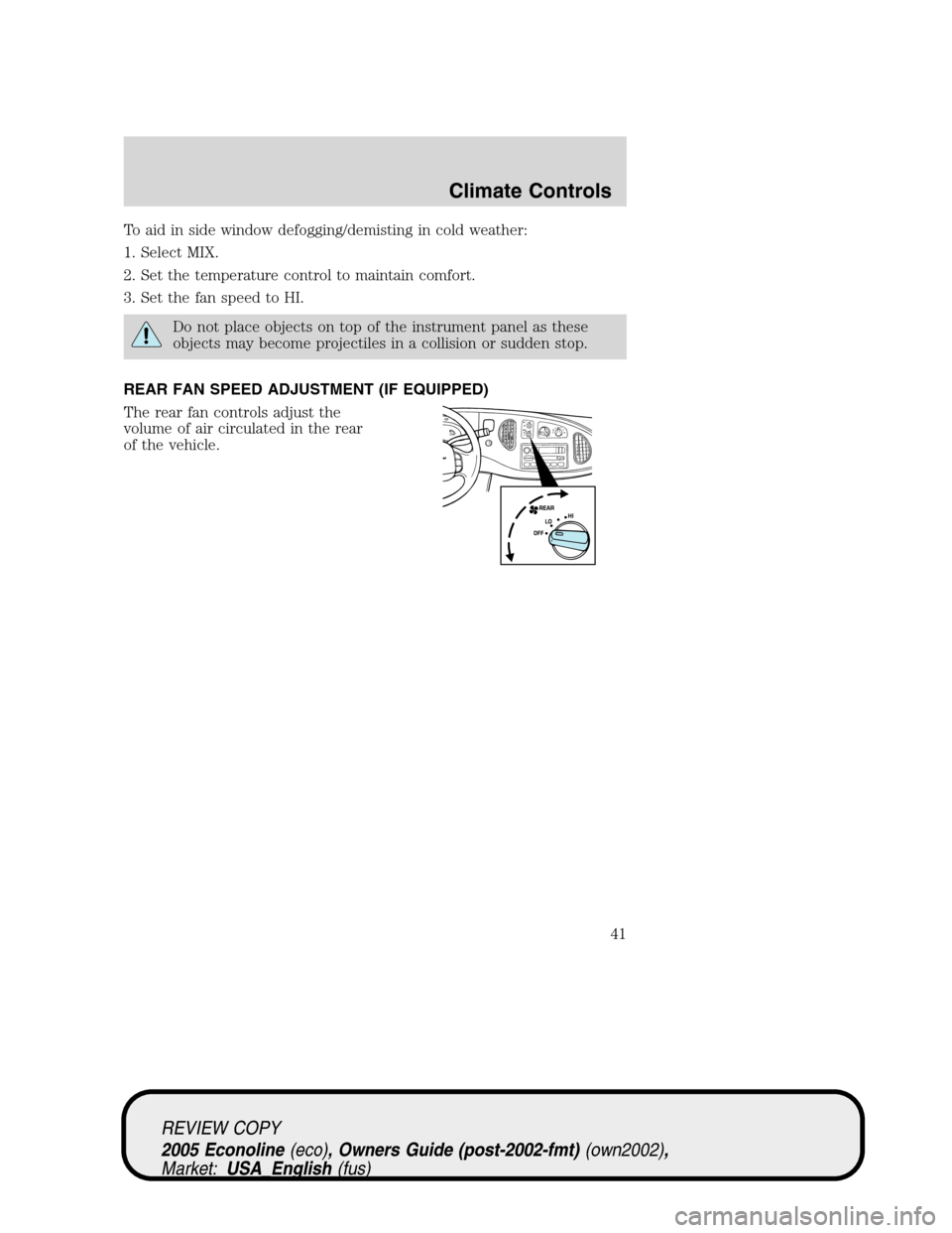 FORD E SERIES 2005 4.G Service Manual To aid in side window defogging/demisting in cold weather:
1. Select MIX.
2. Set the temperature control to maintain comfort.
3. Set the fan speed to HI.
Do not place objects on top of the instrument FORD E SERIES 2005 4.G Service Manual To aid in side window defogging/demisting in cold weather:
1. Select MIX.
2. Set the temperature control to maintain comfort.
3. Set the fan speed to HI.
Do not place objects on top of the instrument