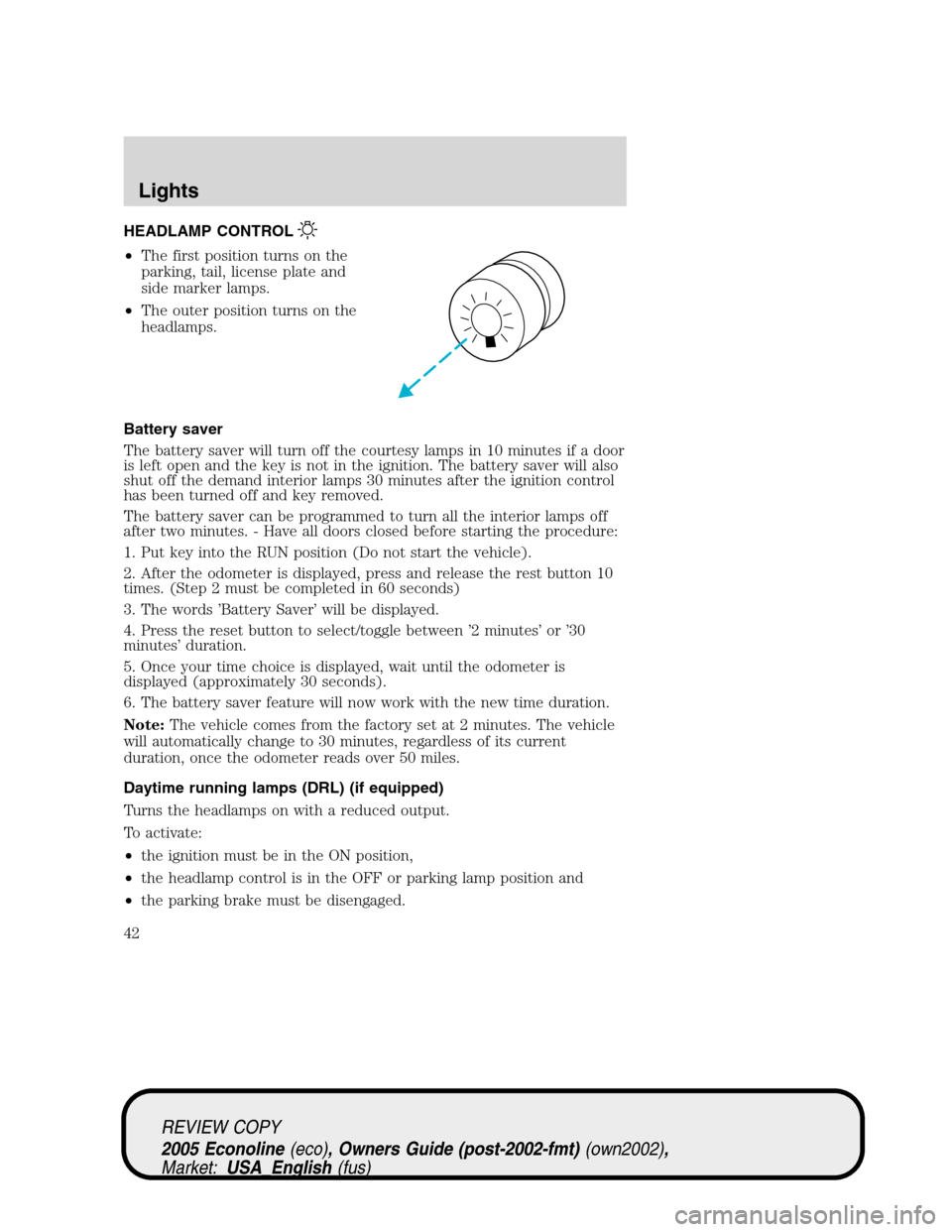 FORD E SERIES 2005 4.G Service Manual HEADLAMP CONTROL
•The first position turns on the
parking, tail, license plate and
side marker lamps.
•The outer position turns on the
headlamps.
Battery saver
The battery saver will turn off the FORD E SERIES 2005 4.G Service Manual HEADLAMP CONTROL
•The first position turns on the
parking, tail, license plate and
side marker lamps.
•The outer position turns on the
headlamps.
Battery saver
The battery saver will turn off the