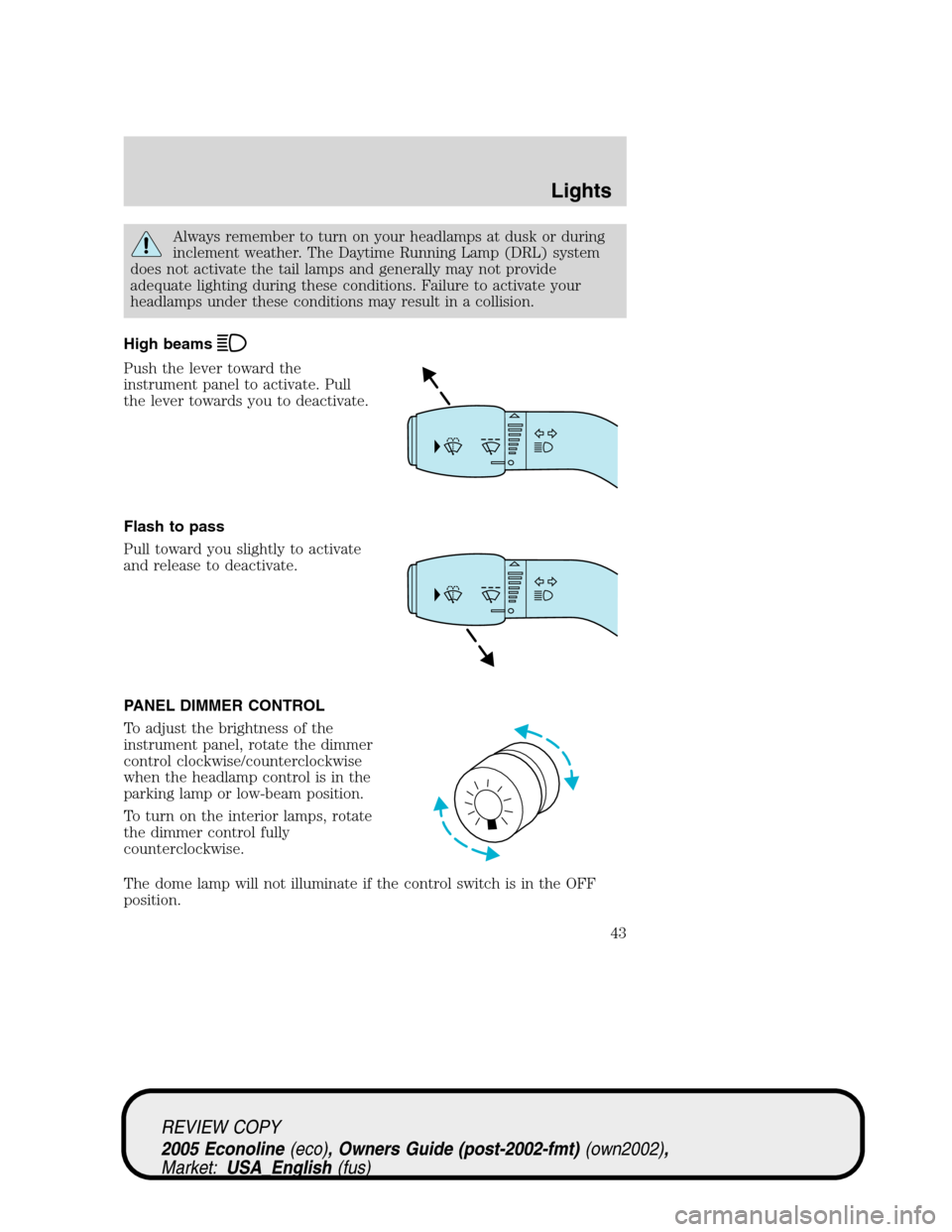 FORD E SERIES 2005 4.G Service Manual Always remember to turn on your headlamps at dusk or during
inclement weather. The Daytime Running Lamp (DRL) system
does not activate the tail lamps and generally may not provide
adequate lighting du FORD E SERIES 2005 4.G Service Manual Always remember to turn on your headlamps at dusk or during
inclement weather. The Daytime Running Lamp (DRL) system
does not activate the tail lamps and generally may not provide
adequate lighting du