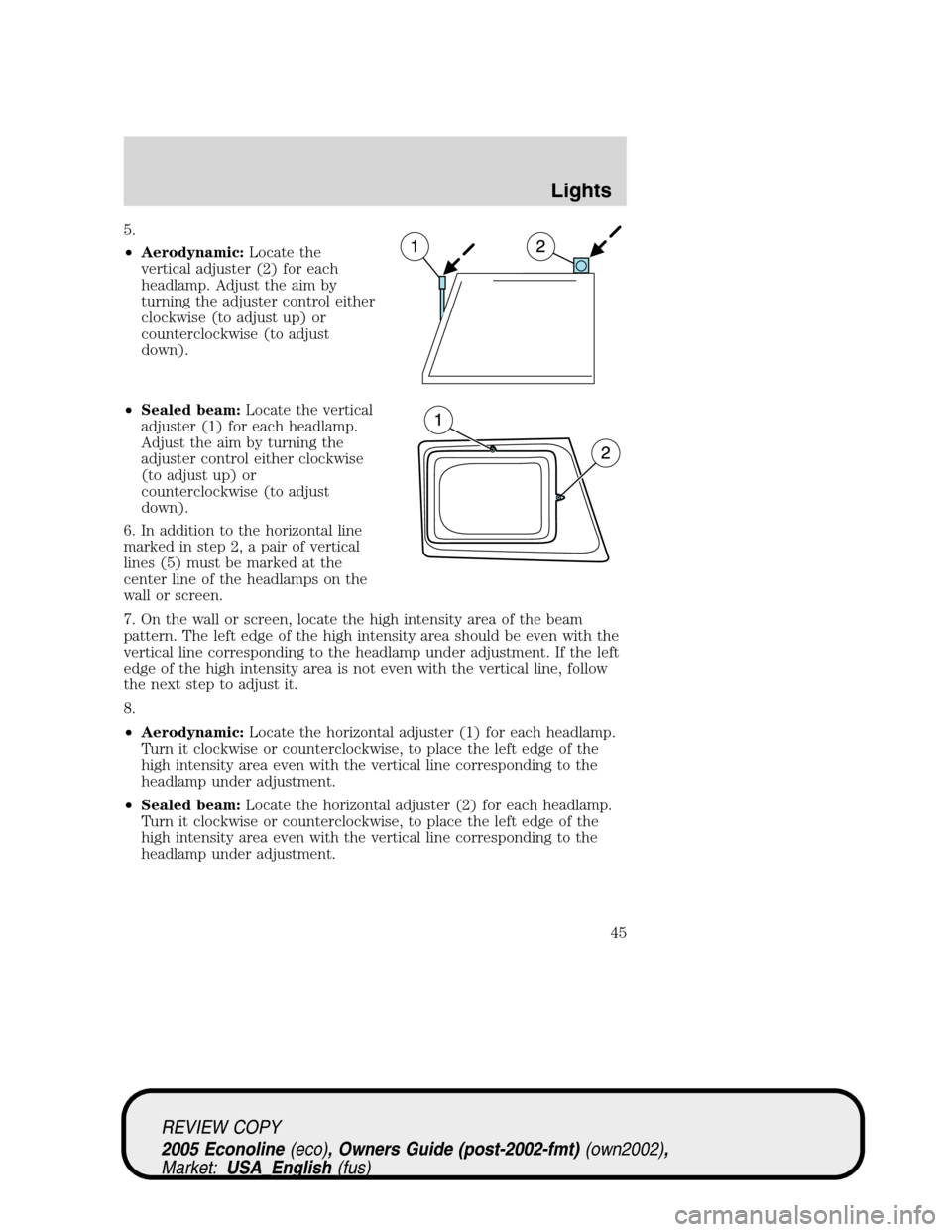 FORD E SERIES 2005 4.G Owners Manual 5.
•Aerodynamic:Locate the
vertical adjuster (2) for each
headlamp. Adjust the aim by
turning the adjuster control either
clockwise (to adjust up) or
counterclockwise (to adjust
down).
•Sealed bea