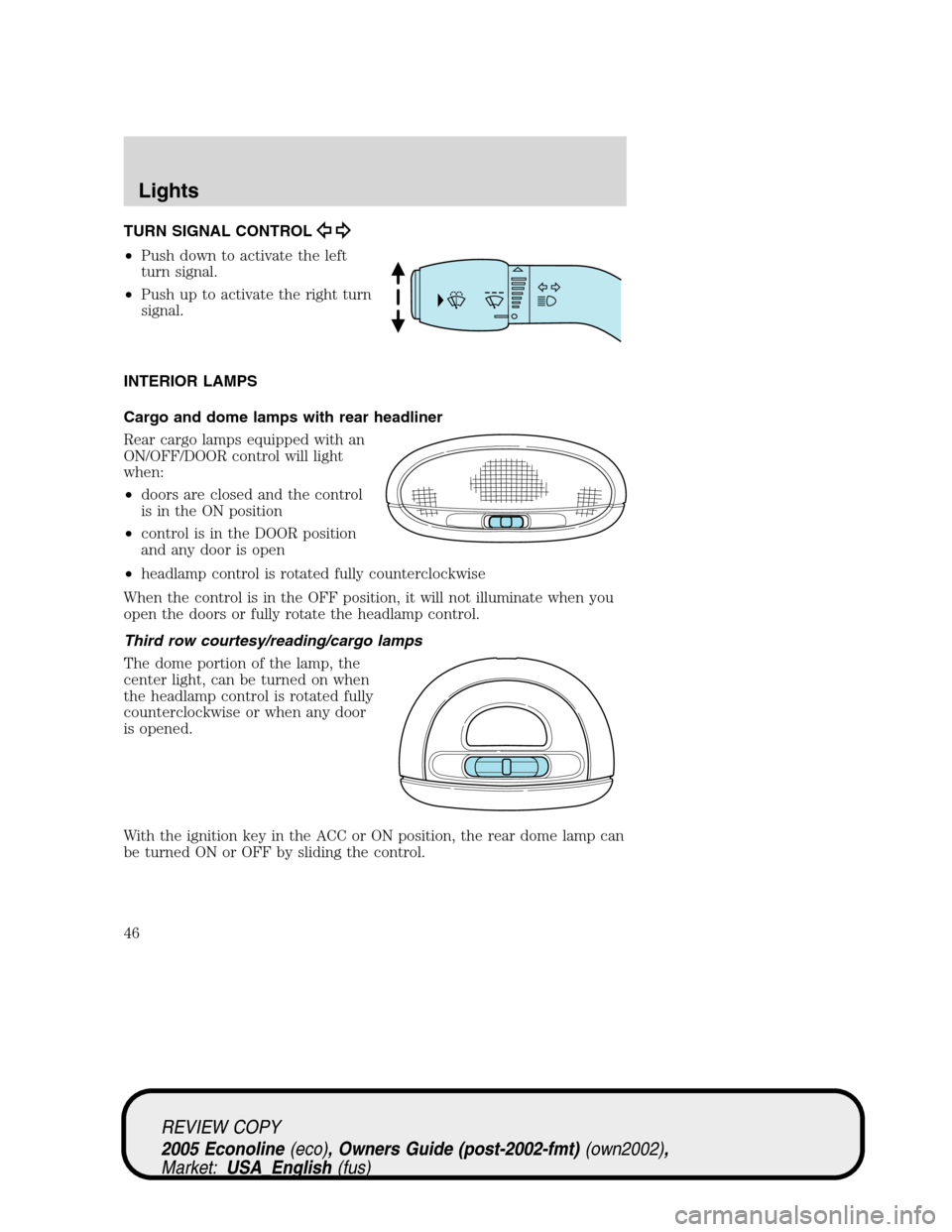 FORD E SERIES 2005 4.G Service Manual TURN SIGNAL CONTROL
•Push down to activate the left
turn signal.
•Push up to activate the right turn
signal.
INTERIOR LAMPS
Cargo and dome lamps with rear headliner
Rear cargo lamps equipped with FORD E SERIES 2005 4.G Service Manual TURN SIGNAL CONTROL
•Push down to activate the left
turn signal.
•Push up to activate the right turn
signal.
INTERIOR LAMPS
Cargo and dome lamps with rear headliner
Rear cargo lamps equipped with