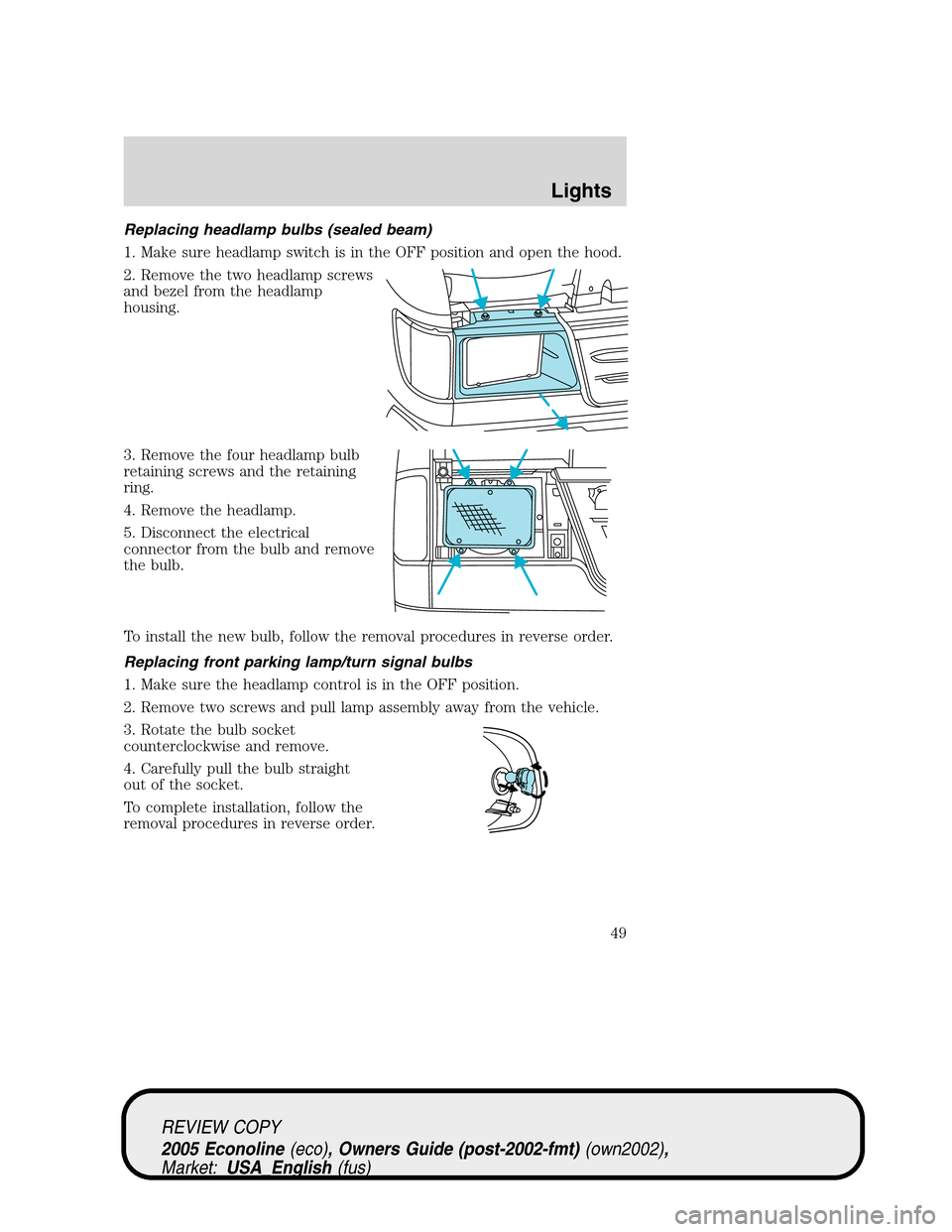 FORD E SERIES 2005 4.G Service Manual Replacing headlamp bulbs (sealed beam)
1. Make sure headlamp switch is in the OFF position and open the hood.
2. Remove the two headlamp screws
and bezel from the headlamp
housing.
3. Remove the four FORD E SERIES 2005 4.G Service Manual Replacing headlamp bulbs (sealed beam)
1. Make sure headlamp switch is in the OFF position and open the hood.
2. Remove the two headlamp screws
and bezel from the headlamp
housing.
3. Remove the four