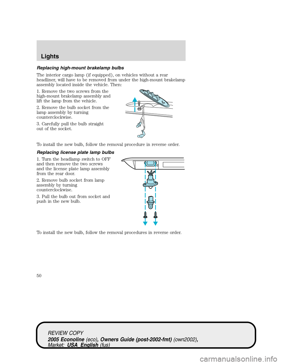 FORD E SERIES 2005 4.G Service Manual Replacing high-mount brakelamp bulbs
The interior cargo lamp (if equipped), on vehicles without a rear
headliner, will have to be removed from under the high-mount brakelamp
assembly located inside th FORD E SERIES 2005 4.G Service Manual Replacing high-mount brakelamp bulbs
The interior cargo lamp (if equipped), on vehicles without a rear
headliner, will have to be removed from under the high-mount brakelamp
assembly located inside th