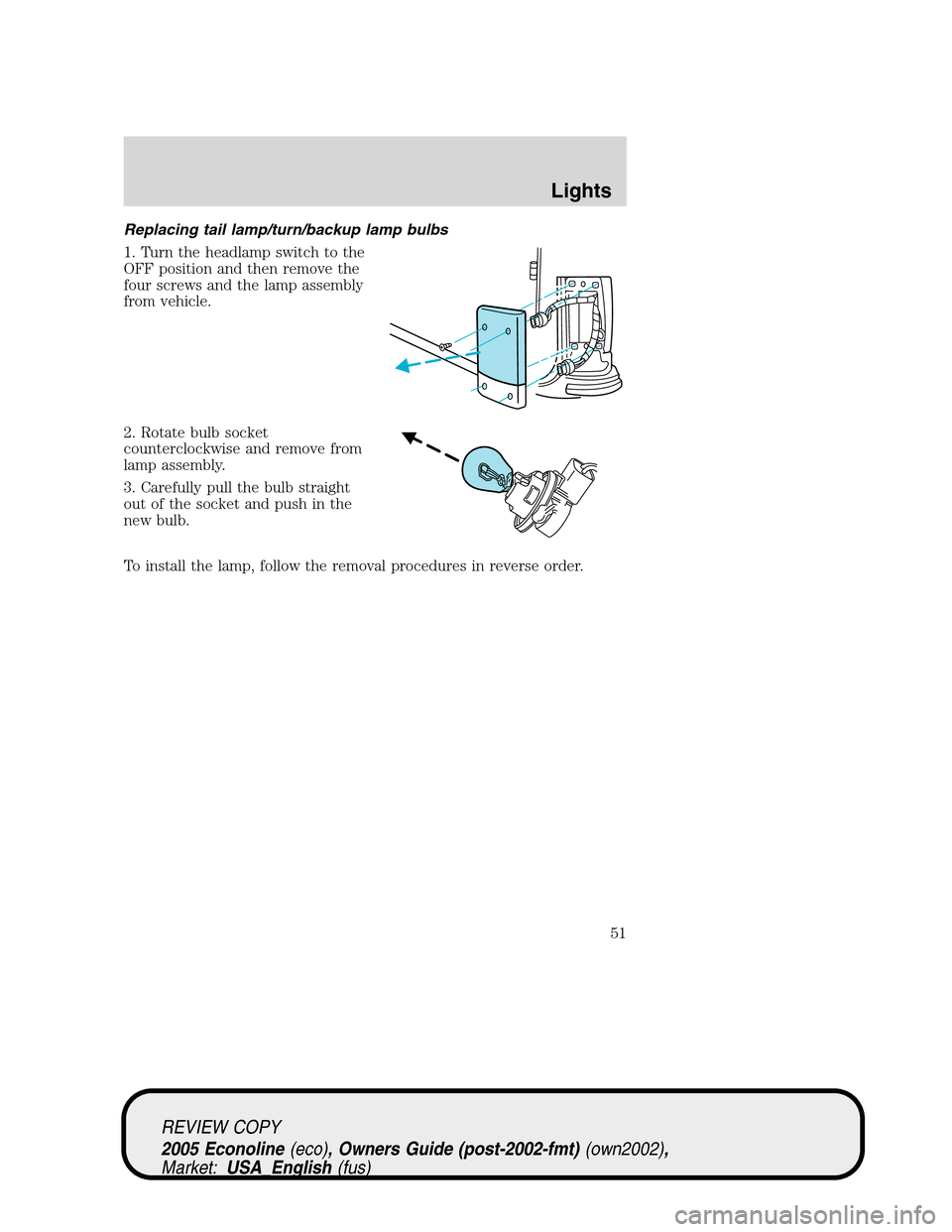 FORD E SERIES 2005 4.G Workshop Manual Replacing tail lamp/turn/backup lamp bulbs
1. Turn the headlamp switch to the
OFF position and then remove the
four screws and the lamp assembly
from vehicle.
2. Rotate bulb socket
counterclockwise an FORD E SERIES 2005 4.G Workshop Manual Replacing tail lamp/turn/backup lamp bulbs
1. Turn the headlamp switch to the
OFF position and then remove the
four screws and the lamp assembly
from vehicle.
2. Rotate bulb socket
counterclockwise an