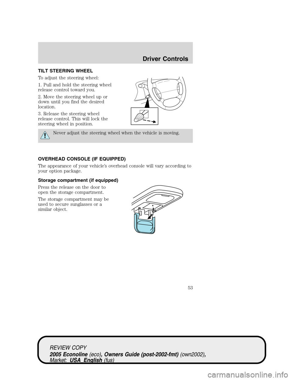 FORD E SERIES 2005 4.G Workshop Manual TILT STEERING WHEEL
To adjust the steering wheel:
1. Pull and hold the steering wheel
release control toward you.
2. Move the steering wheel up or
down until you find the desired
location.
3. Release FORD E SERIES 2005 4.G Workshop Manual TILT STEERING WHEEL
To adjust the steering wheel:
1. Pull and hold the steering wheel
release control toward you.
2. Move the steering wheel up or
down until you find the desired
location.
3. Release