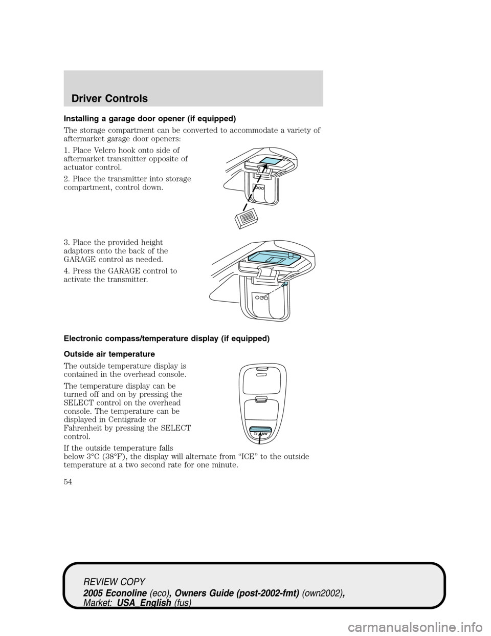 FORD E SERIES 2005 4.G Workshop Manual Installing a garage door opener (if equipped)
The storage compartment can be converted to accommodate a variety of
aftermarket garage door openers:
1. Place Velcro hook onto side of
aftermarket transm FORD E SERIES 2005 4.G Workshop Manual Installing a garage door opener (if equipped)
The storage compartment can be converted to accommodate a variety of
aftermarket garage door openers:
1. Place Velcro hook onto side of
aftermarket transm