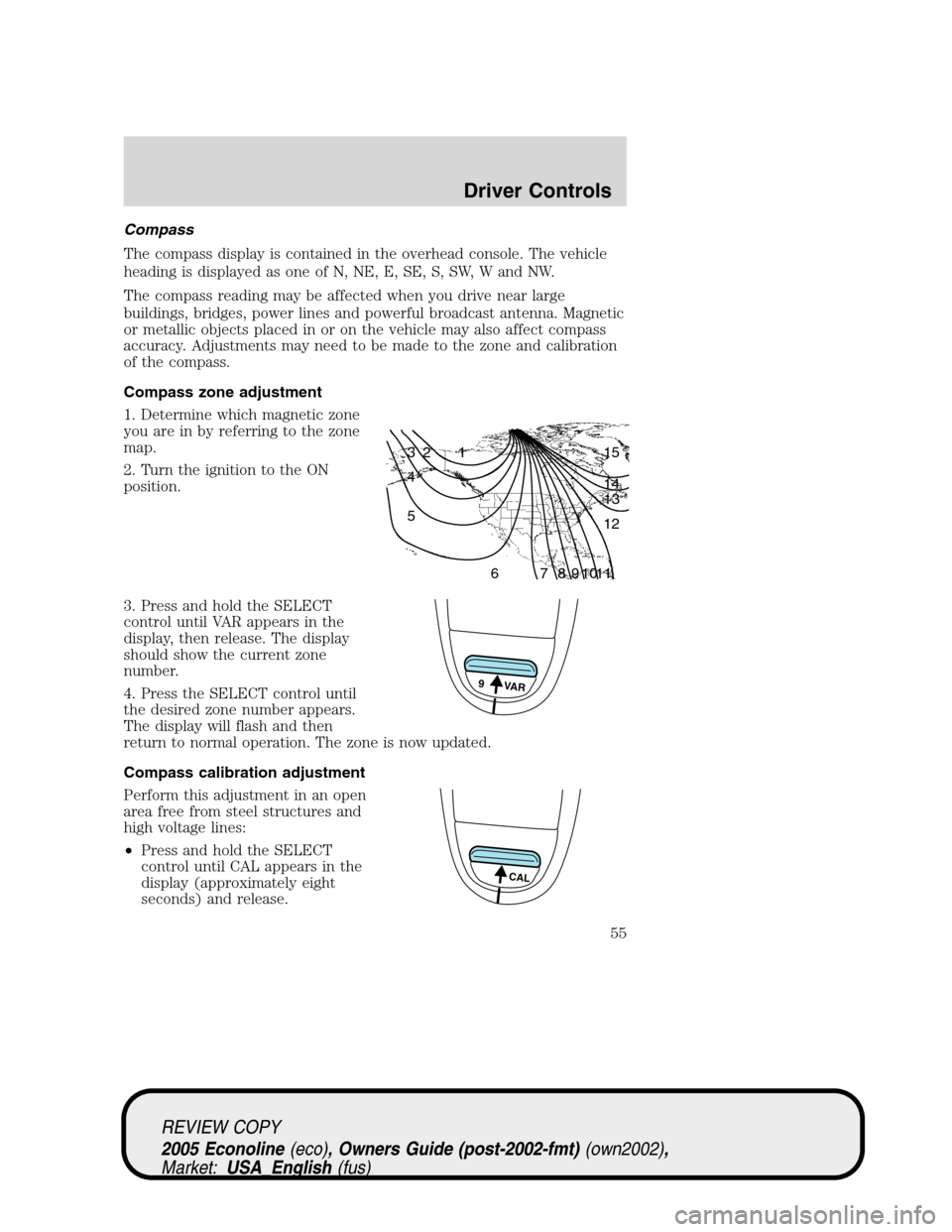 FORD E SERIES 2005 4.G Workshop Manual Compass
The compass display is contained in the overhead console. The vehicle
heading is displayed as one of N, NE, E, SE, S, SW, W and NW.
The compass reading may be affected when you drive near larg FORD E SERIES 2005 4.G Workshop Manual Compass
The compass display is contained in the overhead console. The vehicle
heading is displayed as one of N, NE, E, SE, S, SW, W and NW.
The compass reading may be affected when you drive near larg
