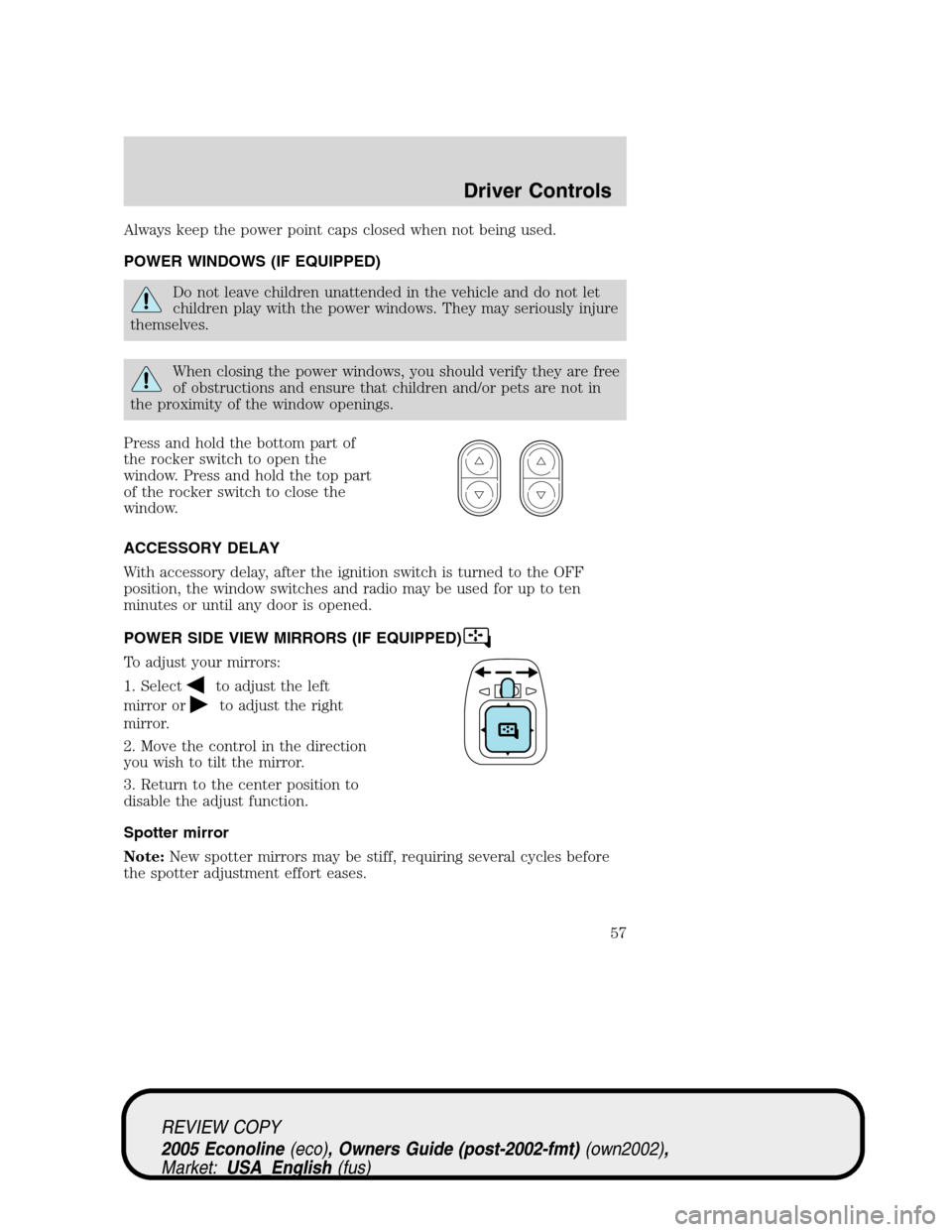 FORD E SERIES 2005 4.G Workshop Manual Always keep the power point caps closed when not being used.
POWER WINDOWS (IF EQUIPPED)
Do not leave children unattended in the vehicle and do not let
children play with the power windows. They may s FORD E SERIES 2005 4.G Workshop Manual Always keep the power point caps closed when not being used.
POWER WINDOWS (IF EQUIPPED)
Do not leave children unattended in the vehicle and do not let
children play with the power windows. They may s