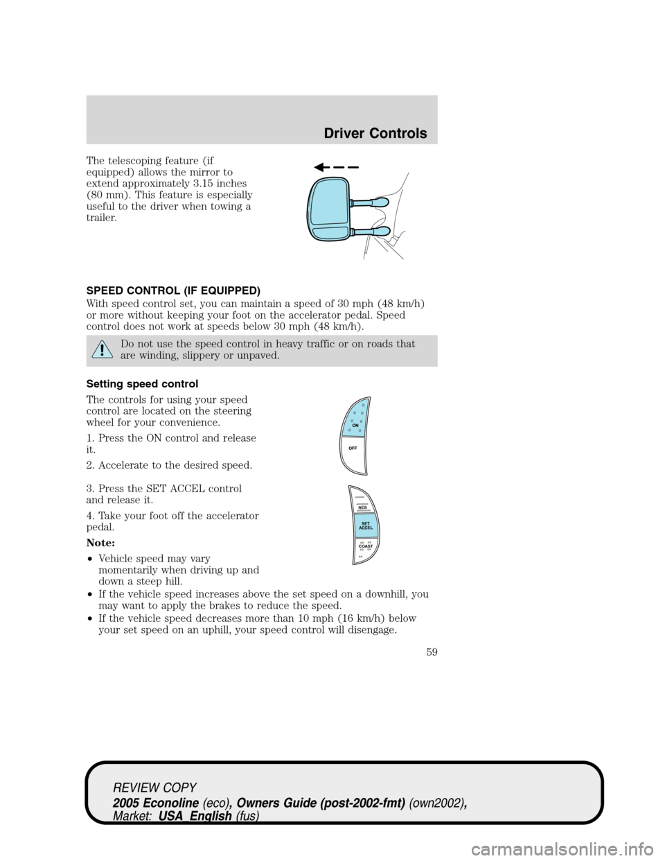 FORD E SERIES 2005 4.G Owners Manual The telescoping feature (if
equipped) allows the mirror to
extend approximately 3.15 inches
(80 mm). This feature is especially
useful to the driver when towing a
trailer.
SPEED CONTROL (IF EQUIPPED)
