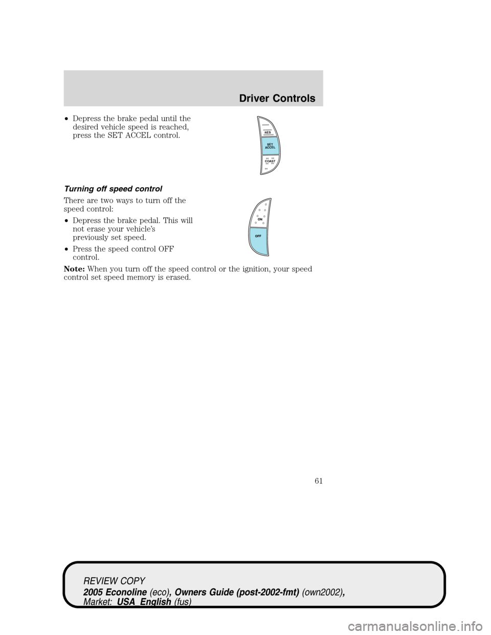 FORD E SERIES 2005 4.G Repair Manual •Depress the brake pedal until the
desired vehicle speed is reached,
press the SET ACCEL control.
Turning off speed control
There are two ways to turn off the
speed control:
•Depress the brake ped FORD E SERIES 2005 4.G Repair Manual •Depress the brake pedal until the
desired vehicle speed is reached,
press the SET ACCEL control.
Turning off speed control
There are two ways to turn off the
speed control:
•Depress the brake ped
