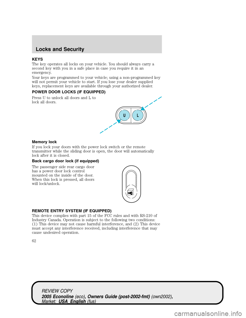 FORD E SERIES 2005 4.G Repair Manual KEYS
The key operates all locks on your vehicle. You should always carry a
second key with you in a safe place in case you require it in an
emergency.
Your keys are programmed to your vehicle; using a FORD E SERIES 2005 4.G Repair Manual KEYS
The key operates all locks on your vehicle. You should always carry a
second key with you in a safe place in case you require it in an
emergency.
Your keys are programmed to your vehicle; using a