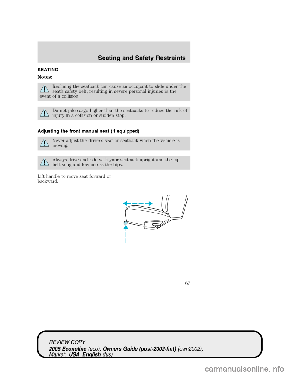 FORD E SERIES 2005 4.G Repair Manual SEATING
Notes:
Reclining the seatback can cause an occupant to slide under the
seat’s safety belt, resulting in severe personal injuries in the
event of a collision.
Do not pile cargo higher than th FORD E SERIES 2005 4.G Repair Manual SEATING
Notes:
Reclining the seatback can cause an occupant to slide under the
seat’s safety belt, resulting in severe personal injuries in the
event of a collision.
Do not pile cargo higher than th