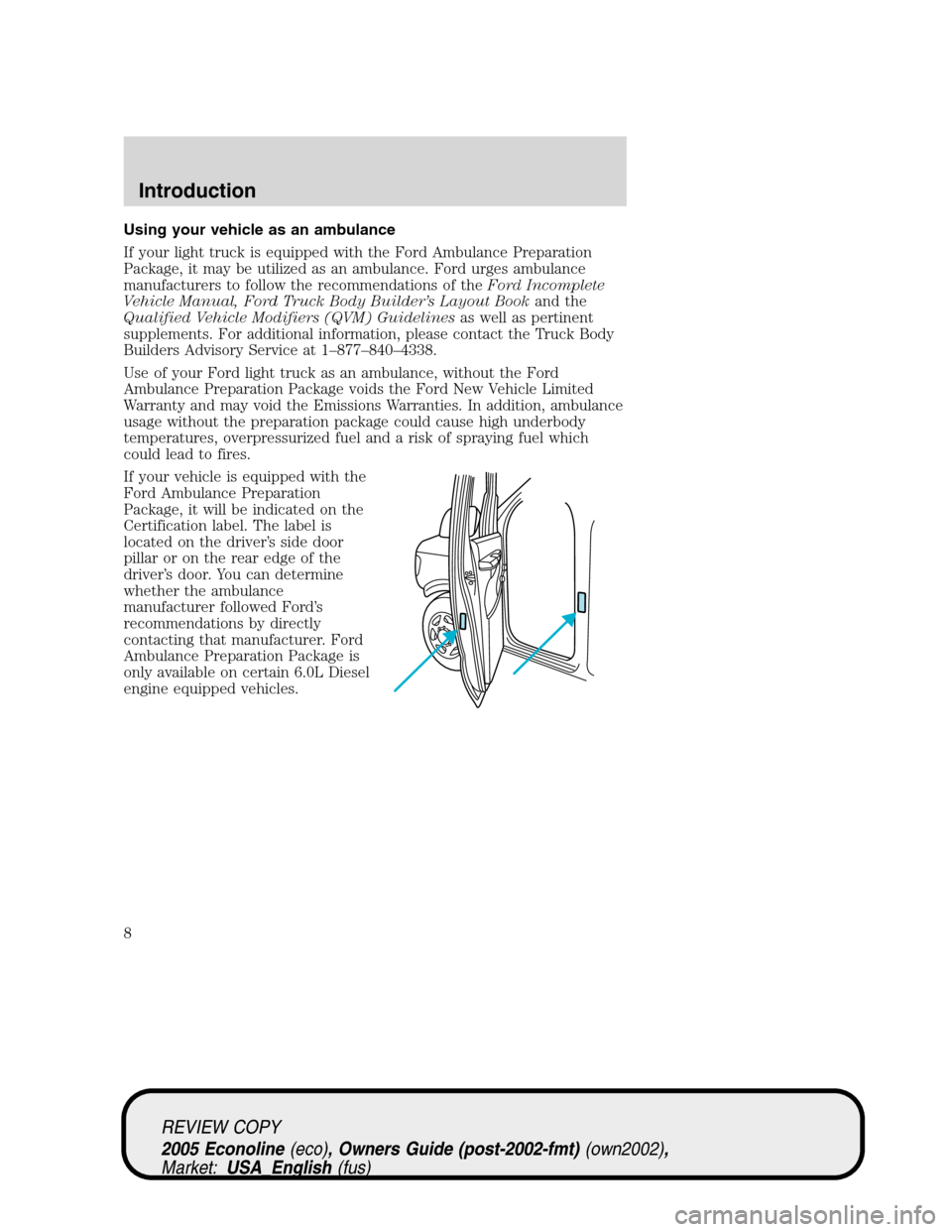 FORD E SERIES 2005 4.G Owners Manual Using your vehicle as an ambulance
If your light truck is equipped with the Ford Ambulance Preparation
Package, it may be utilized as an ambulance. Ford urges ambulance
manufacturers to follow the rec FORD E SERIES 2005 4.G Owners Manual Using your vehicle as an ambulance
If your light truck is equipped with the Ford Ambulance Preparation
Package, it may be utilized as an ambulance. Ford urges ambulance
manufacturers to follow the rec