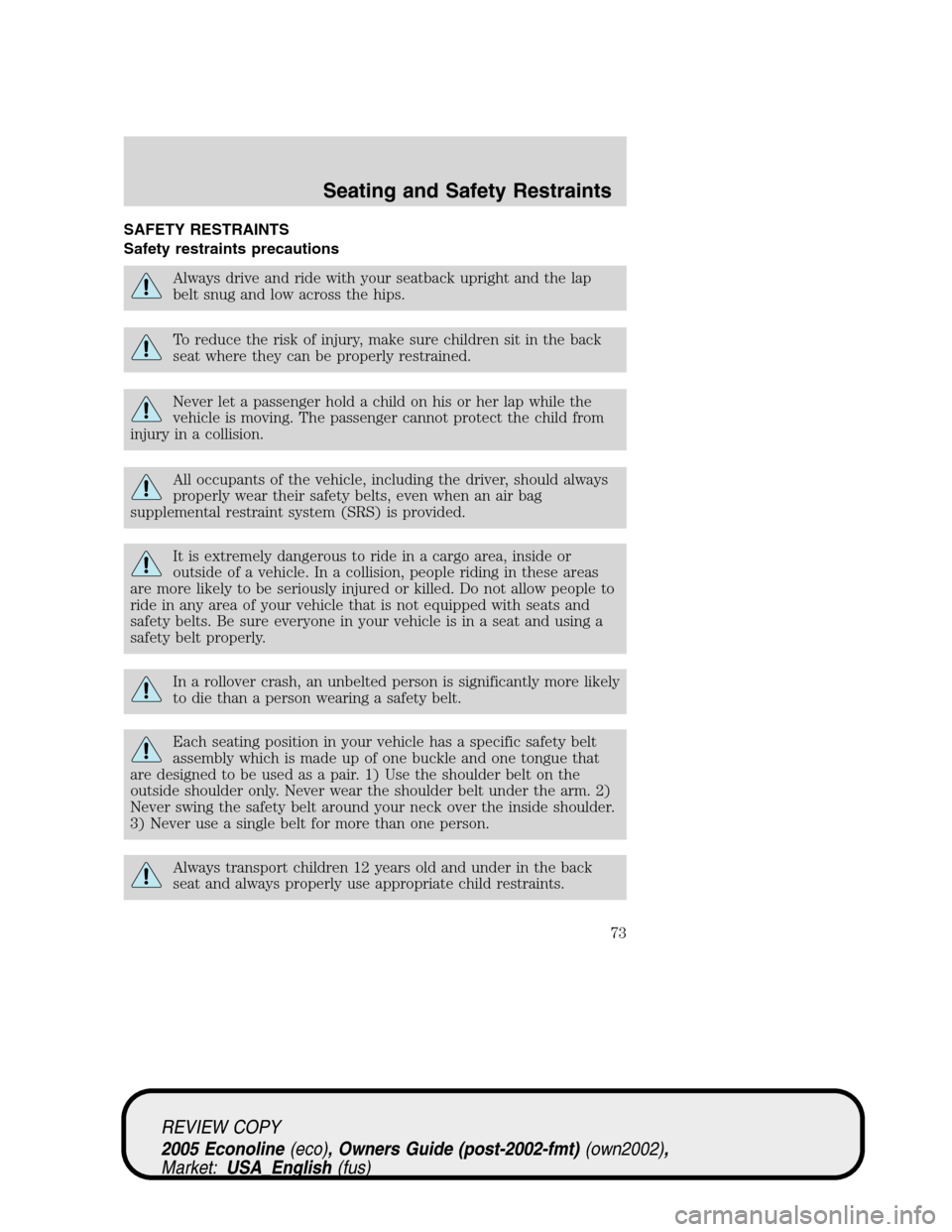FORD E SERIES 2005 4.G Manual PDF SAFETY RESTRAINTS
Safety restraints precautions
Always drive and ride with your seatback upright and the lap
belt snug and low across the hips.
To reduce the risk of injury, make sure children sit in FORD E SERIES 2005 4.G Manual PDF SAFETY RESTRAINTS
Safety restraints precautions
Always drive and ride with your seatback upright and the lap
belt snug and low across the hips.
To reduce the risk of injury, make sure children sit in