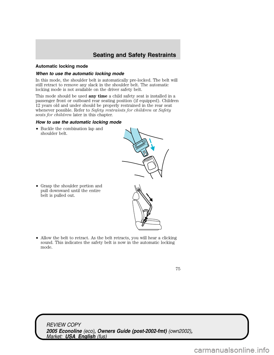 FORD E SERIES 2005 4.G Manual PDF Automatic locking mode
When to use the automatic locking mode
In this mode, the shoulder belt is automatically pre-locked. The belt will
still retract to remove any slack in the shoulder belt. The aut FORD E SERIES 2005 4.G Manual PDF Automatic locking mode
When to use the automatic locking mode
In this mode, the shoulder belt is automatically pre-locked. The belt will
still retract to remove any slack in the shoulder belt. The aut