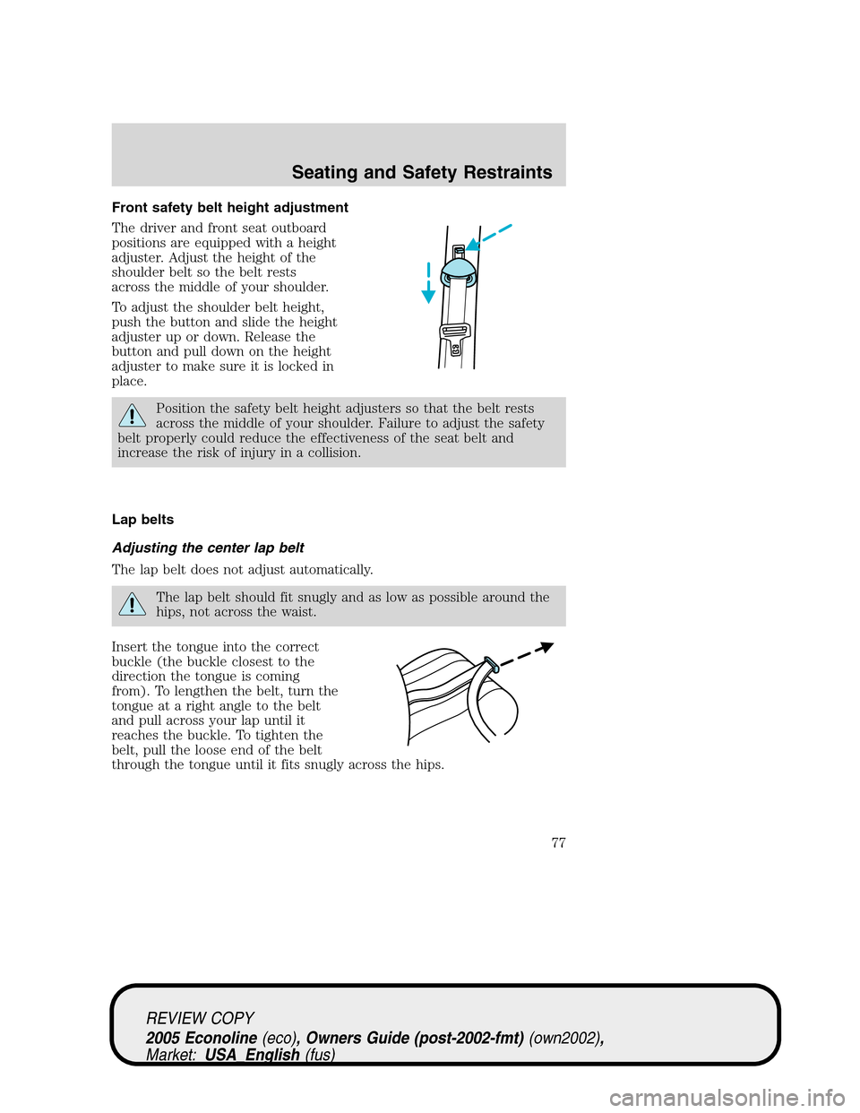 FORD E SERIES 2005 4.G Manual PDF Front safety belt height adjustment
The driver and front seat outboard
positions are equipped with a height
adjuster. Adjust the height of the
shoulder belt so the belt rests
across the middle of your FORD E SERIES 2005 4.G Manual PDF Front safety belt height adjustment
The driver and front seat outboard
positions are equipped with a height
adjuster. Adjust the height of the
shoulder belt so the belt rests
across the middle of your